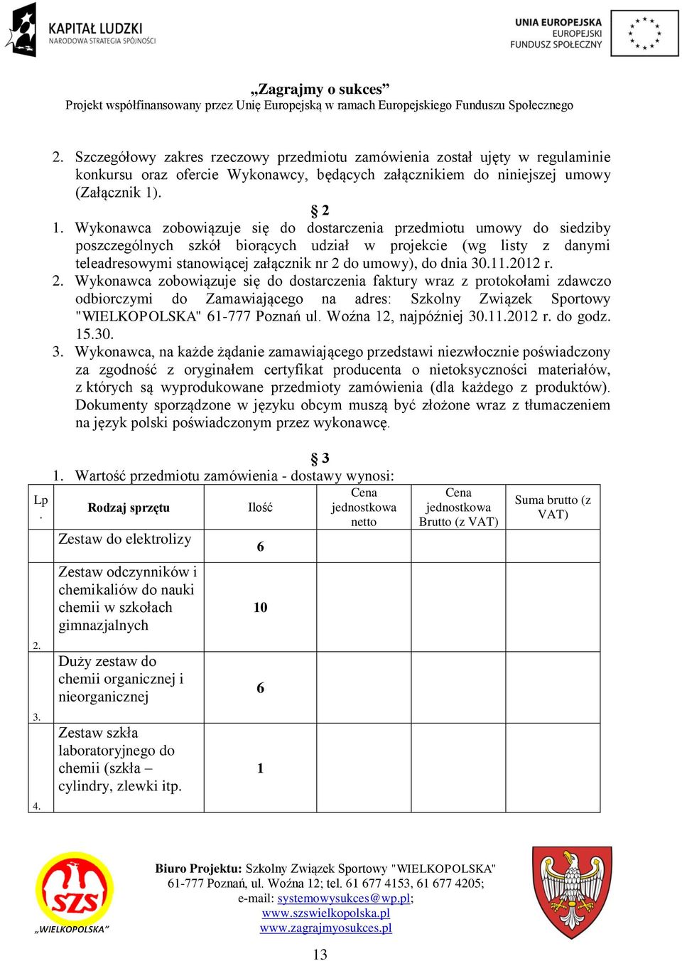 dnia 30.11.2012 r. 2. Wykonawca zobowiązuje się do dostarczenia faktury wraz z protokołami zdawczo odbiorczymi do Zamawiającego na adres: Szkolny Związek Sportowy "WIELKOPOLSKA" 1-777 Poznań ul.