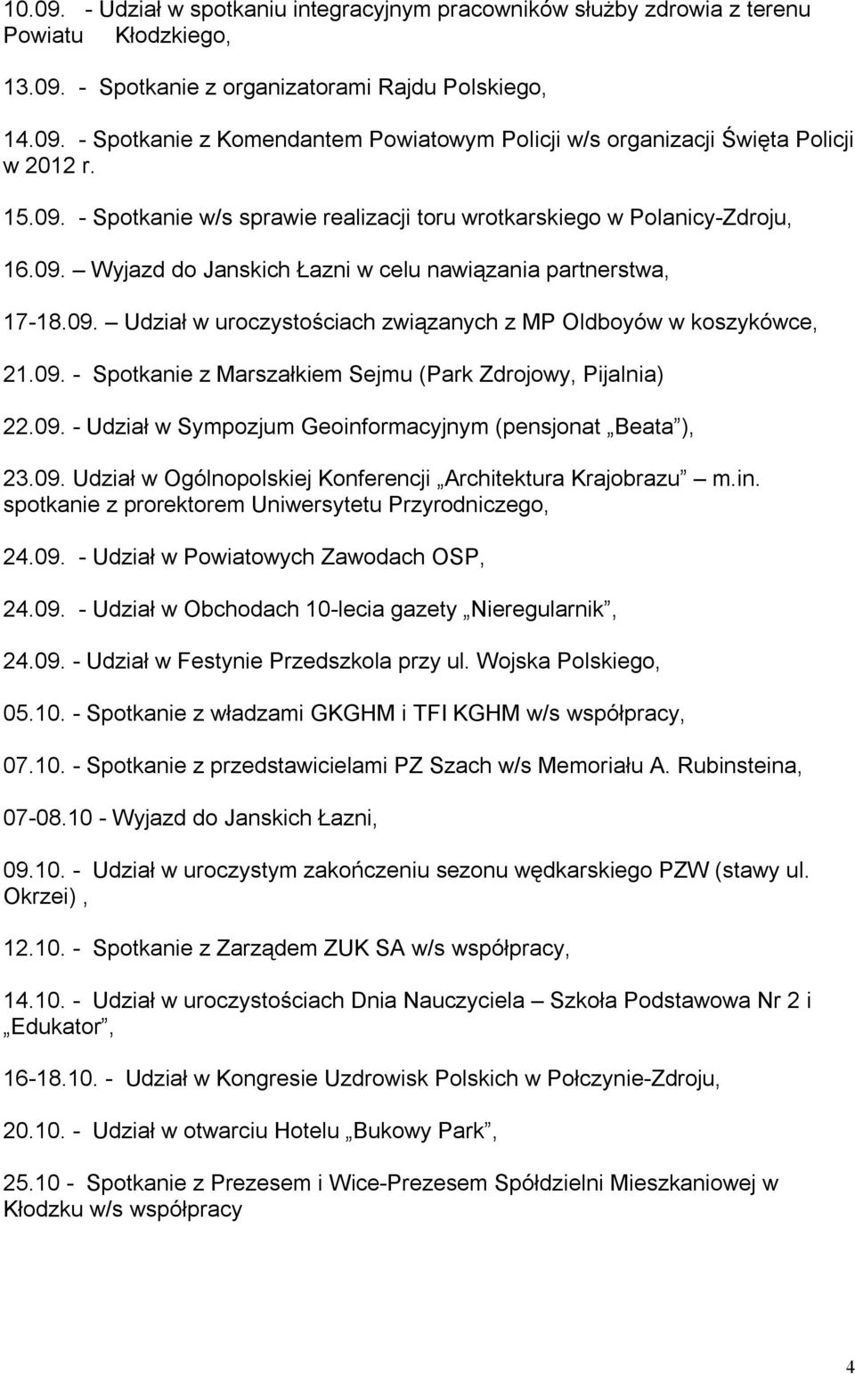 09. - Spotkanie z Marszałkiem Sejmu (Park Zdrojowy, Pijalnia) 22.09. - Udział w Sympozjum Geoinformacyjnym (pensjonat Beata ), 23.09. Udział w Ogólnopolskiej Konferencji Architektura Krajobrazu m.in. spotkanie z prorektorem Uniwersytetu Przyrodniczego, 24.