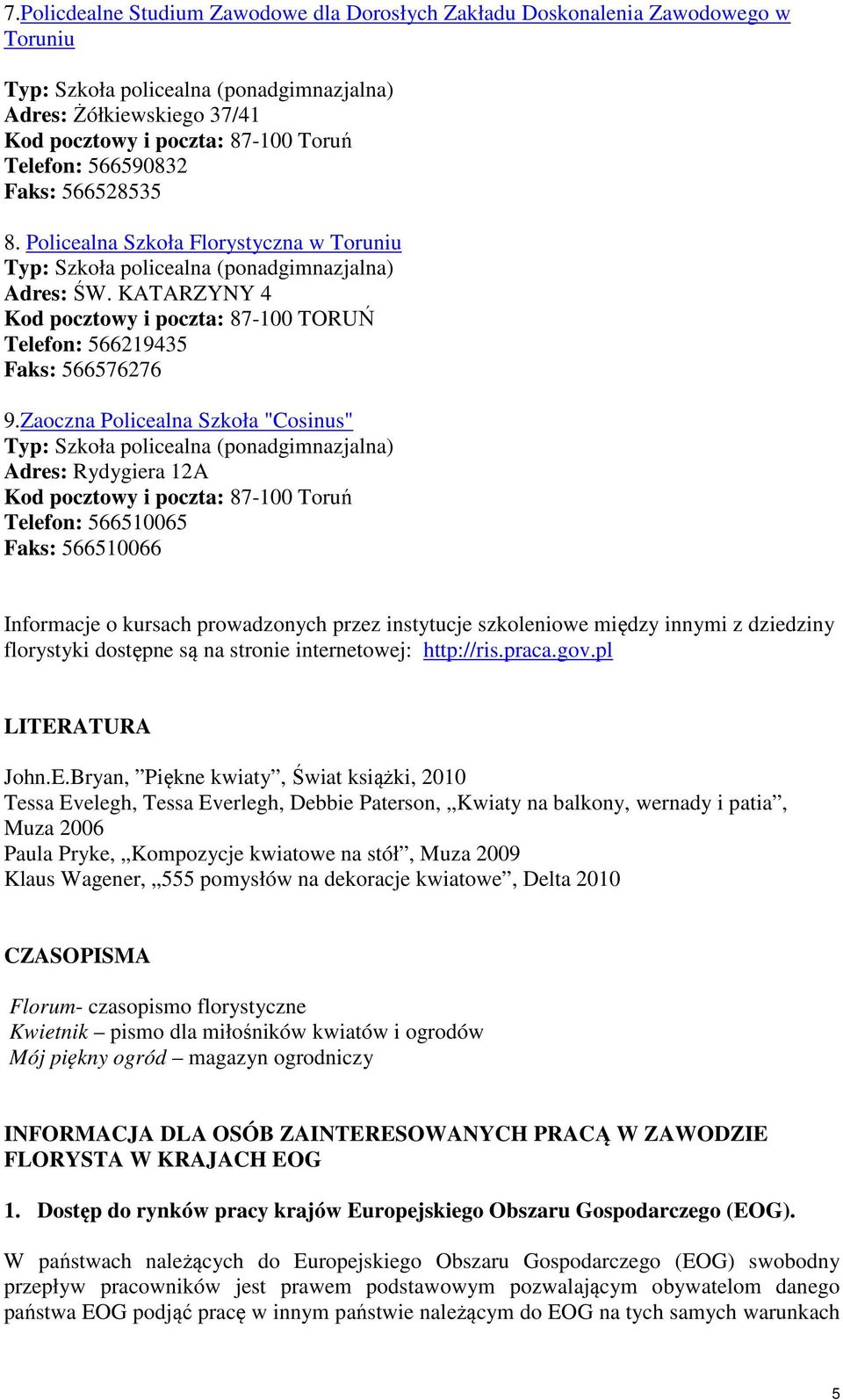 Zaoczna Policealna Szkoła "Cosinus" Adres: Rydygiera 12A Kod pocztowy i poczta: 87-100 Toruń Telefon: 566510065 Faks: 566510066 Informacje o kursach prowadzonych przez instytucje szkoleniowe między