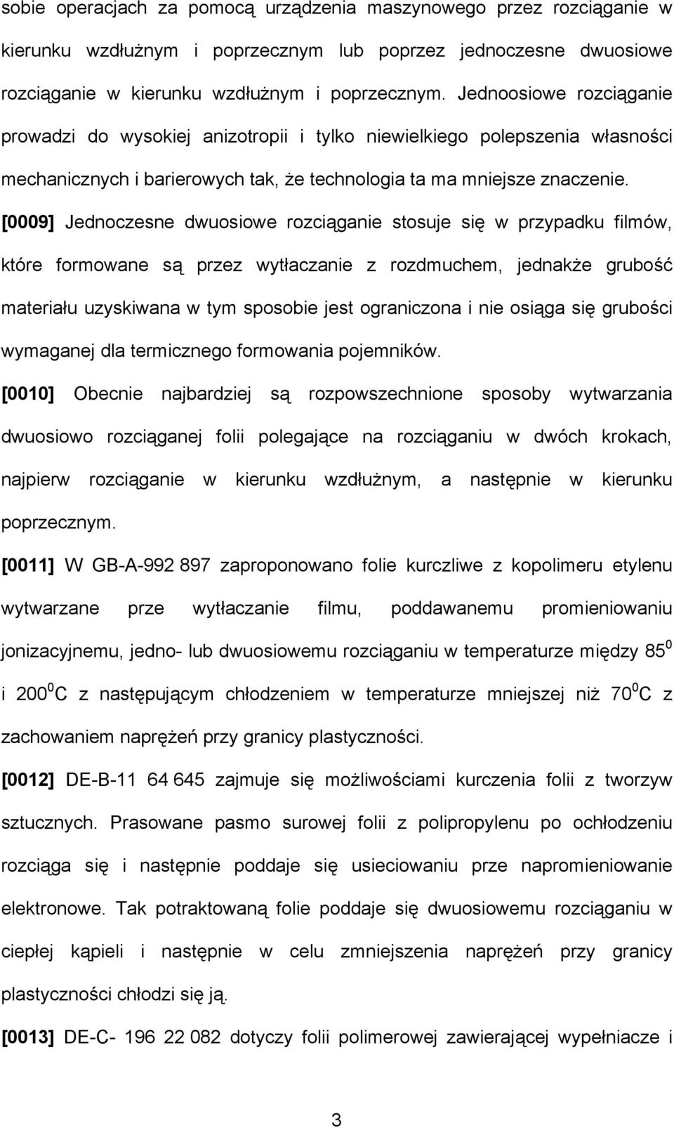 [0009] Jednoczesne dwuosiowe rozciąganie stosuje się w przypadku filmów, które formowane są przez wytłaczanie z rozdmuchem, jednakże grubość materiału uzyskiwana w tym sposobie jest ograniczona i nie