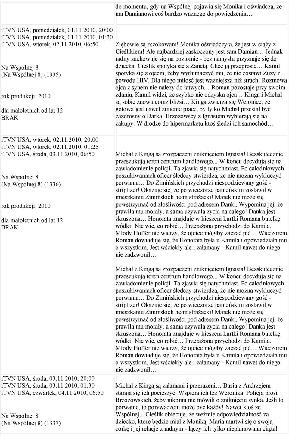 2010, 06:50 Na Wspólnej 8 (Na Wspólnej 8) (1335) do momentu, gdy na Wspólnej pojawia się Monika i oświadcza, że ma Damianowi coś bardzo ważnego do powiedzenia Ziębowie są zszokowani!