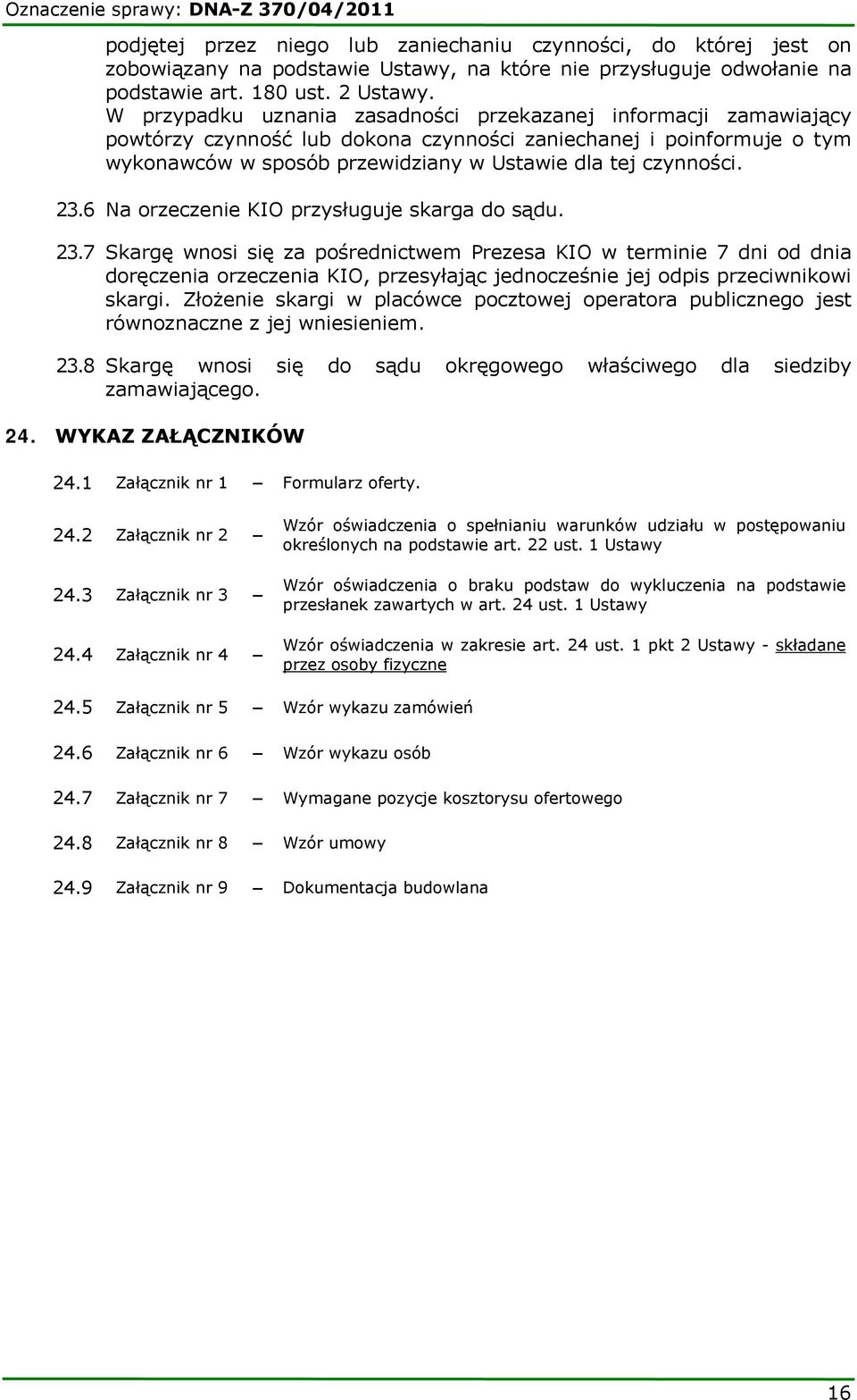 W przypadku uznania zasadności przekazanej informacji zamawiający powtórzy czynność lub dokona czynności zaniechanej i poinformuje o tym wykonawców w sposób przewidziany w Ustawie dla tej czynności.