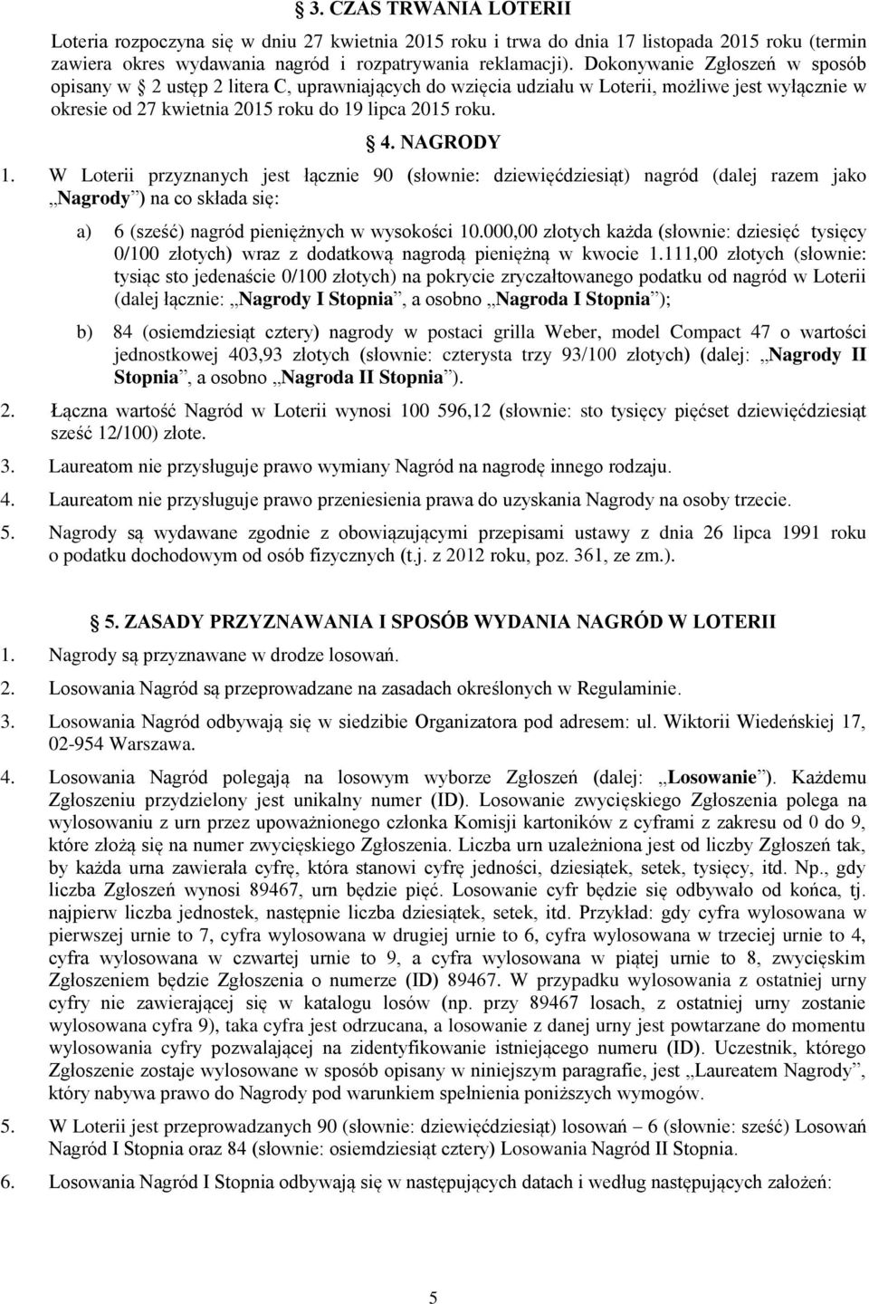 W Loterii przyznanych jest łącznie 90 (słownie: dziewięćdziesiąt) nagród (dalej razem jako Nagrody ) na co składa się: a) 6 (sześć) nagród pieniężnych w wysokości 10.