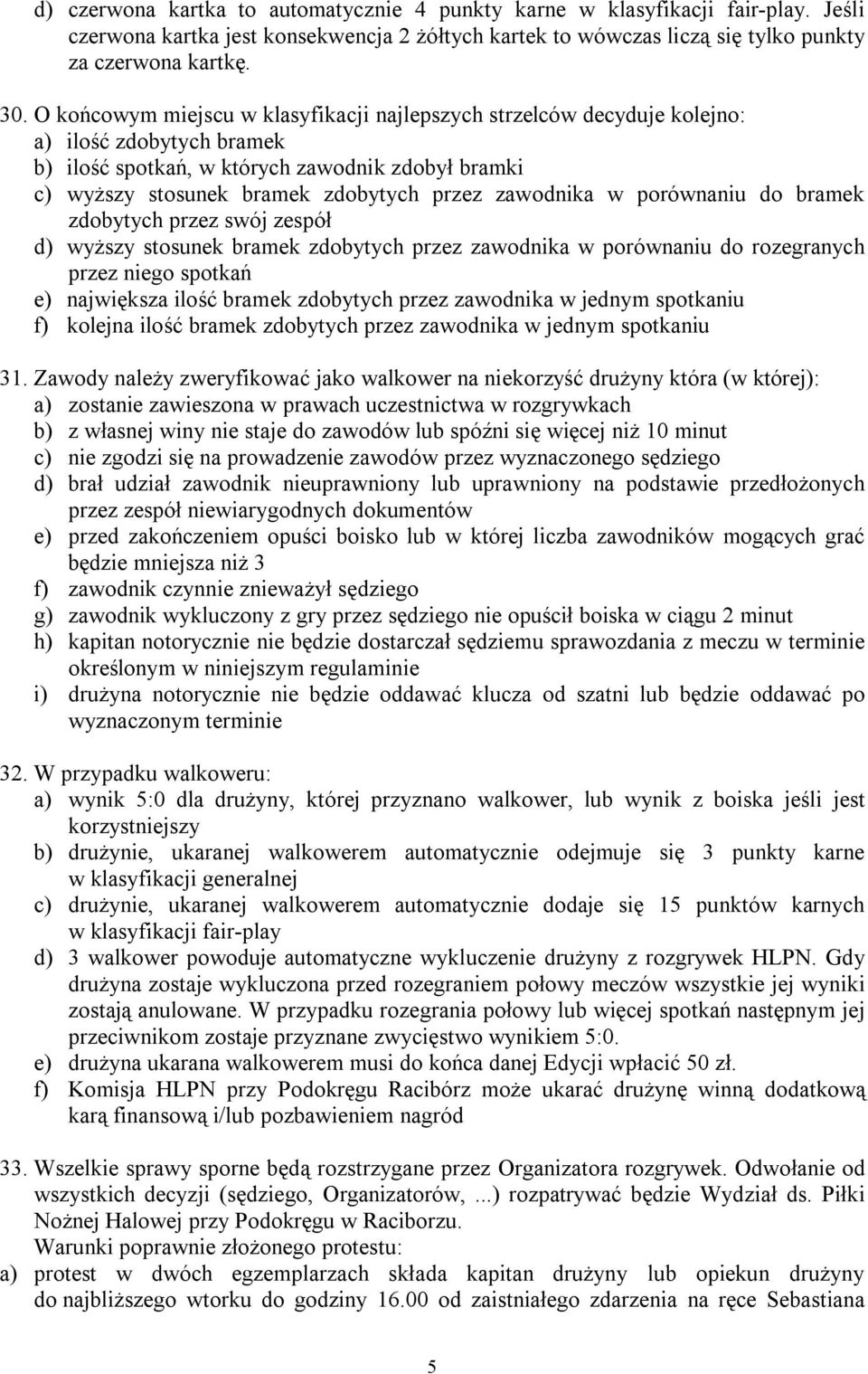 zawodnika w porównaniu do bramek zdobytych przez swój zespół d) wyższy stosunek bramek zdobytych przez zawodnika w porównaniu do rozegranych przez niego spotkań e) największa ilość bramek zdobytych