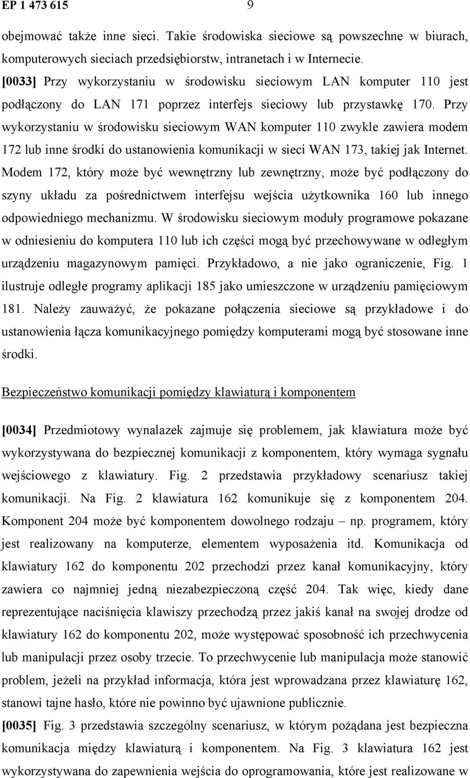 Przy wykorzystaniu w środowisku sieciowym WAN komputer 110 zwykle zawiera modem 172 lub inne środki do ustanowienia komunikacji w sieci WAN 173, takiej jak Internet.