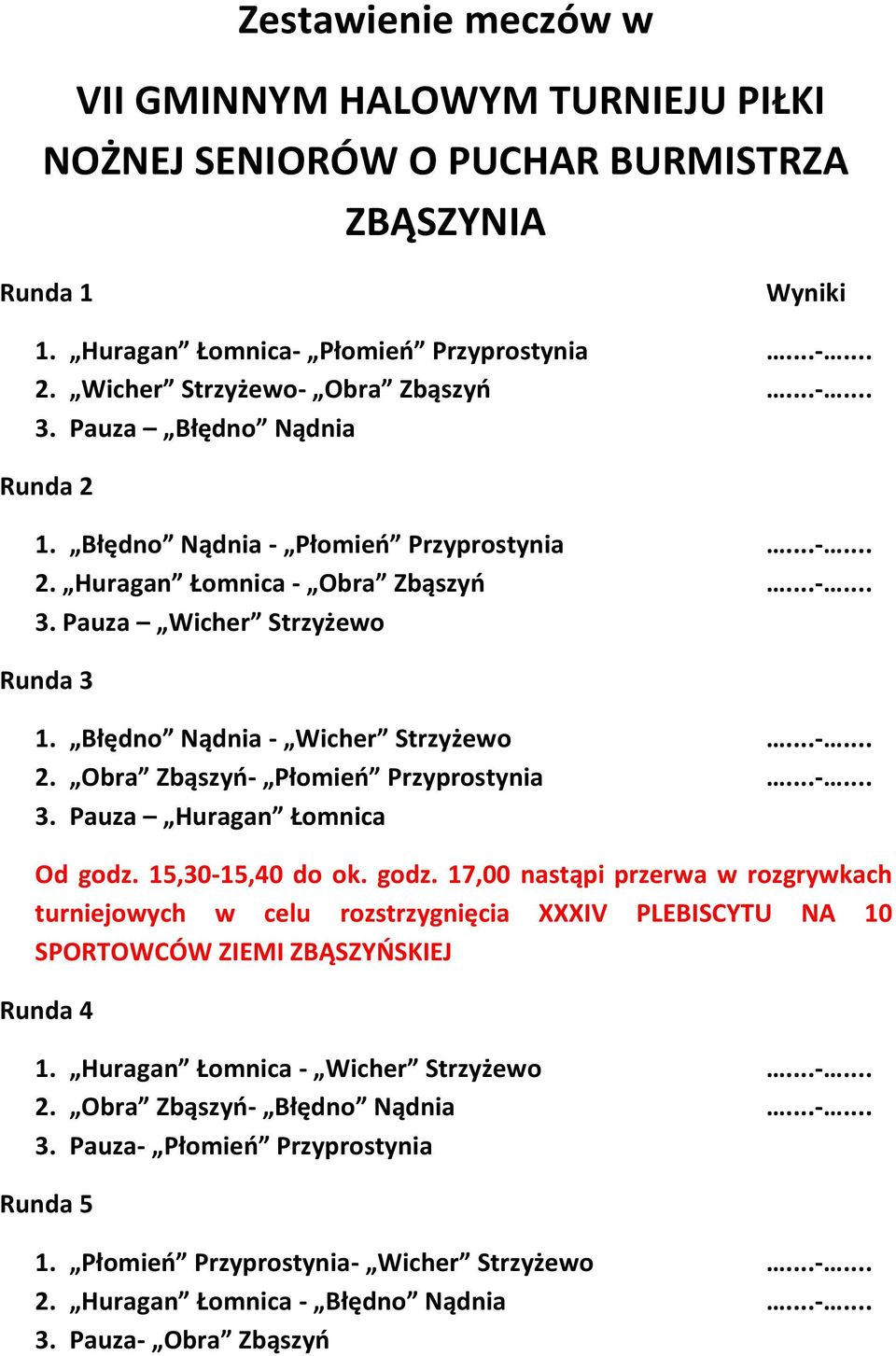 ..-... 3. Pauza Huragan Łomnica Od godz. 15,30-15,40 do ok. godz. 17,00 nastąpi przerwa w rozgrywkach turniejowych w celu rozstrzygnięcia XXXIV PLEBISCYTU NA 10 SPORTOWCÓW ZIEMI ZBĄSZYOSKIEJ Runda 4 1.
