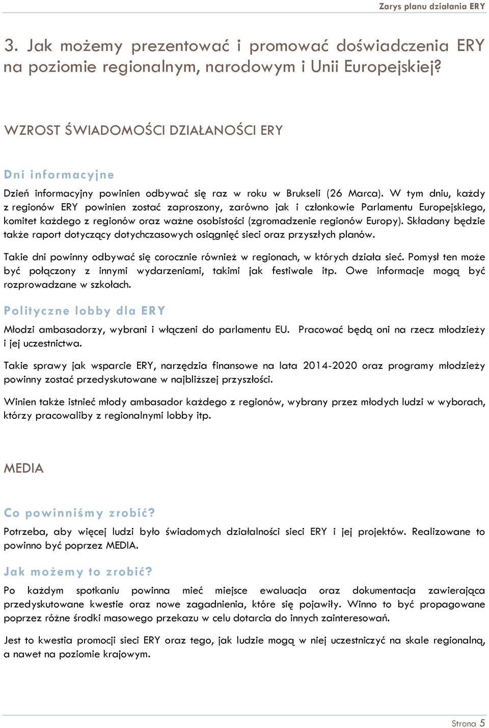 W tym dniu, każdy z regionów ERY powinien zostać zaproszony, zarówno jak i członkowie Parlamentu Europejskiego, komitet każdego z regionów oraz ważne osobistości (zgromadzenie regionów Europy).