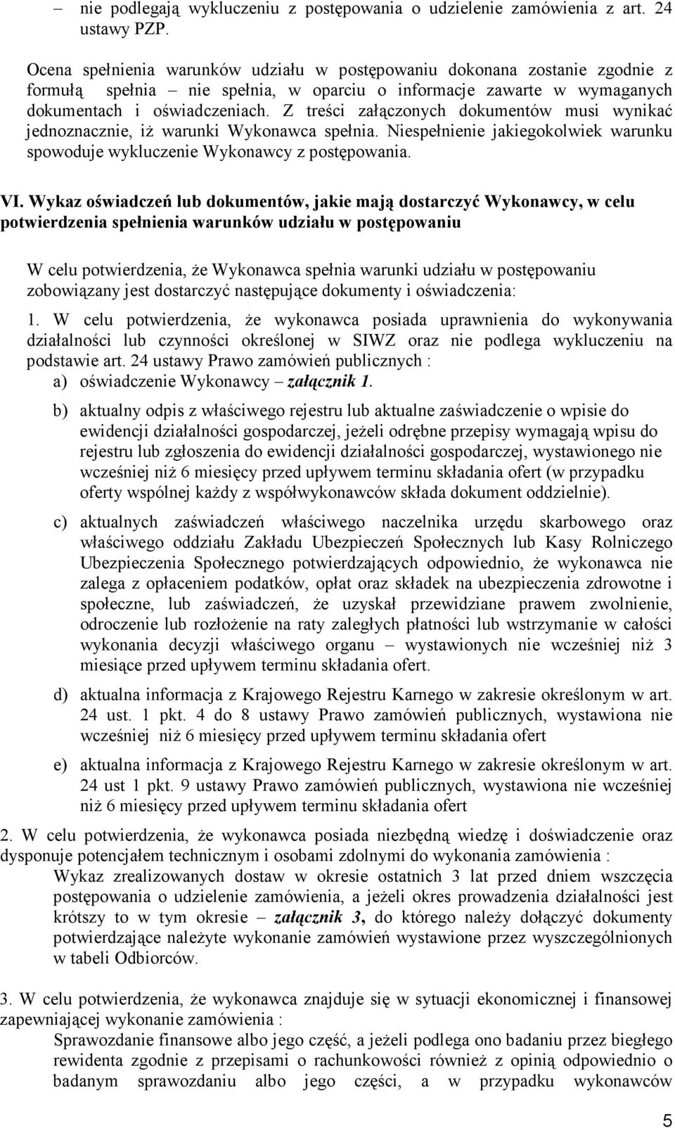 Z treści załączonych dokumentów musi wynikać jednoznacznie, iż warunki Wykonawca spełnia. Niespełnienie jakiegokolwiek warunku spowoduje wykluczenie Wykonawcy z postępowania. VI.