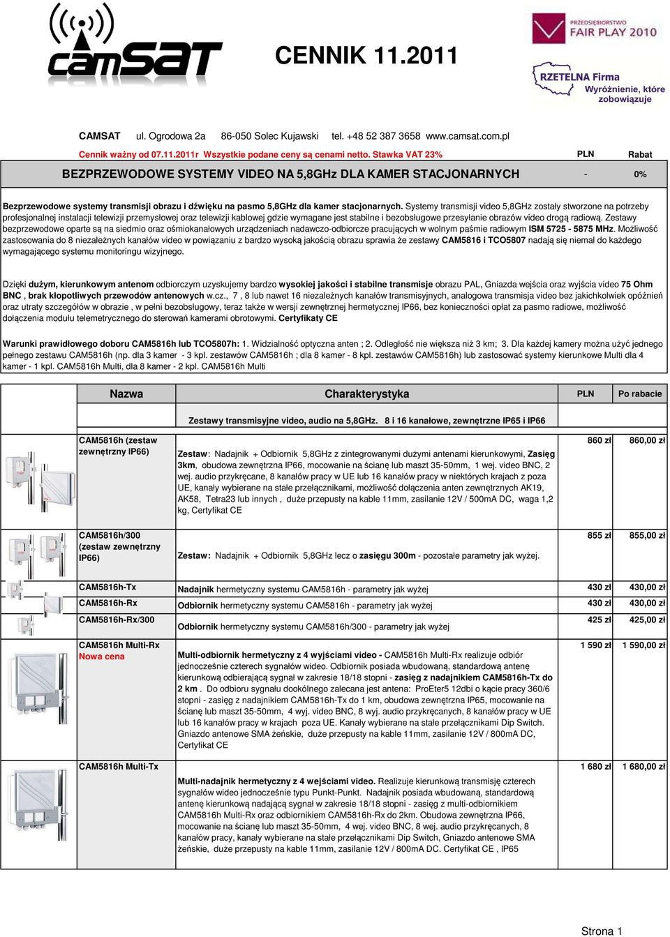 Systemy transmisji video 5,8GHz zostały stworzone na potrzeby profesjonalnej instalacji telewizji przemysłowej oraz telewizji kablowej gdzie wymagane jest stabilne i bezobsługowe przesyłanie obrazów