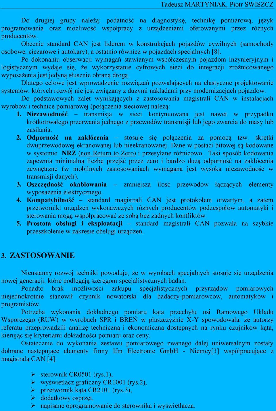 Po dokonaniu obserwacji wymagań stawianym współczesnym pojazdom inżynieryjnym i logistycznym wydaje się, że wykorzystanie cyfrowych sieci do integracji zróżnicowanego wyposażenia jest jedyną słusznie