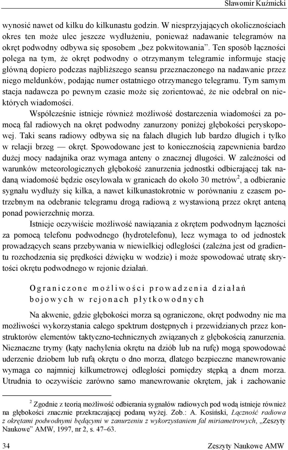 Ten sposób łączności polega na tym, że okręt podwodny o otrzymanym telegramie informuje stację główną dopiero podczas najbliższego seansu przeznaczonego na nadawanie przez niego meldunków, podając