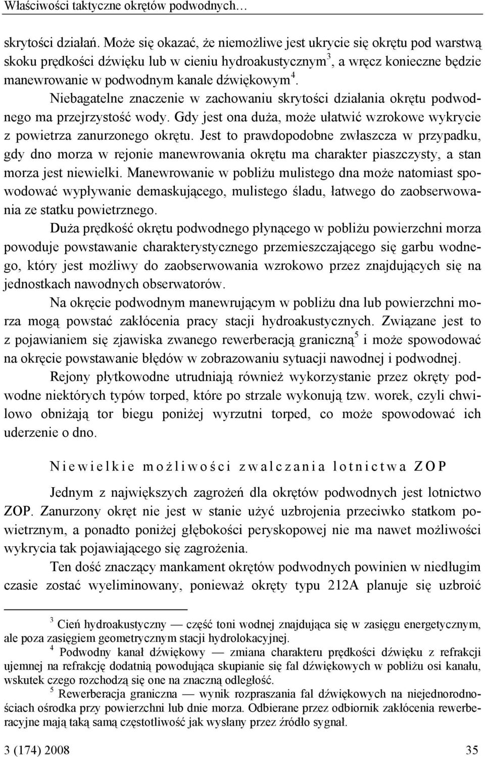 Niebagatelne znaczenie w zachowaniu skrytości działania okrętu podwodnego ma przejrzystość wody. Gdy jest ona duża, może ułatwić wzrokowe wykrycie z powietrza zanurzonego okrętu.