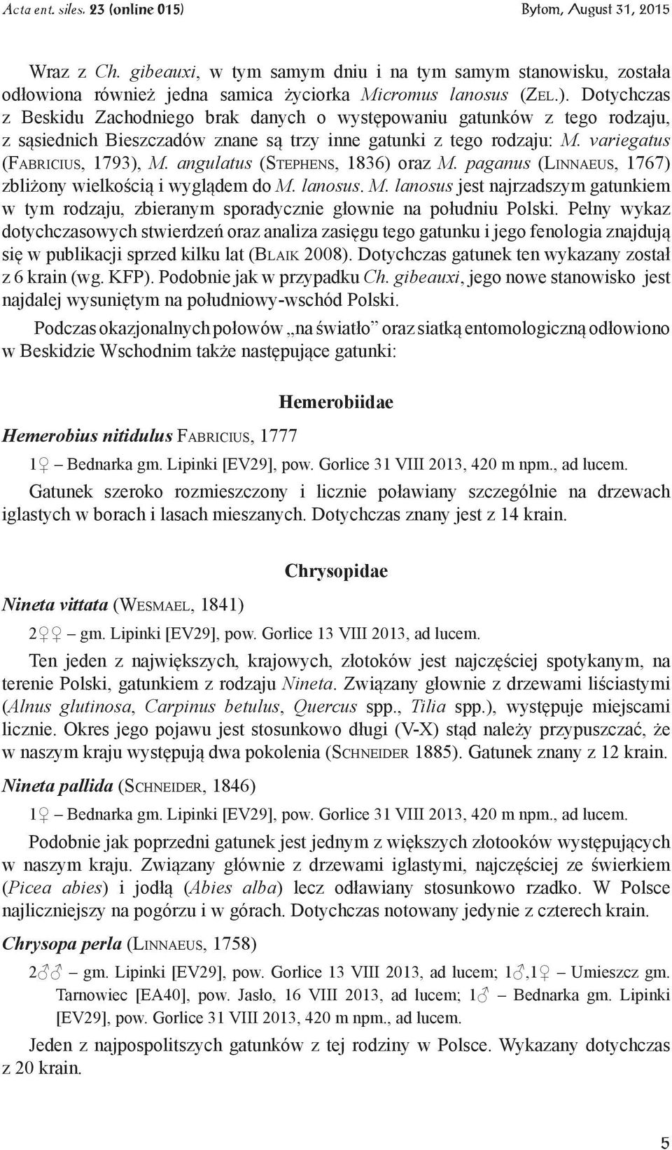 angulatus (Stephens, 1836) oraz M. paganus (Linnaeus, 1767) zbliżony wielkością i wyglądem do M. lanosus. M. lanosus jest najrzadszym gatunkiem w tym rodzaju, zbieranym sporadycznie głownie na południu Polski.