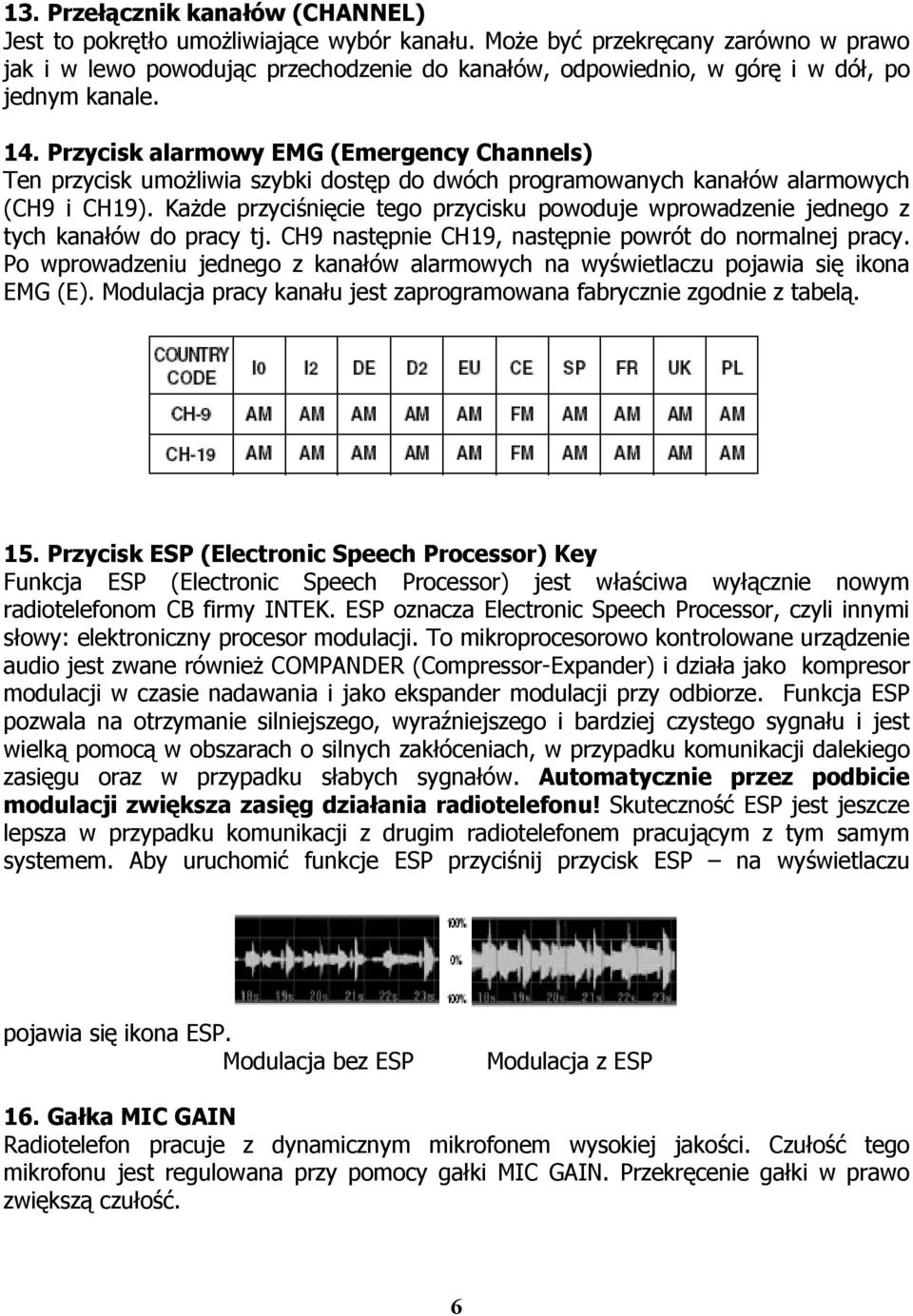 Przycisk alarmowy EMG (Emergency Channels) Ten przycisk umożliwia szybki dostęp do dwóch programowanych kanałów alarmowych (CH9 i CH19).