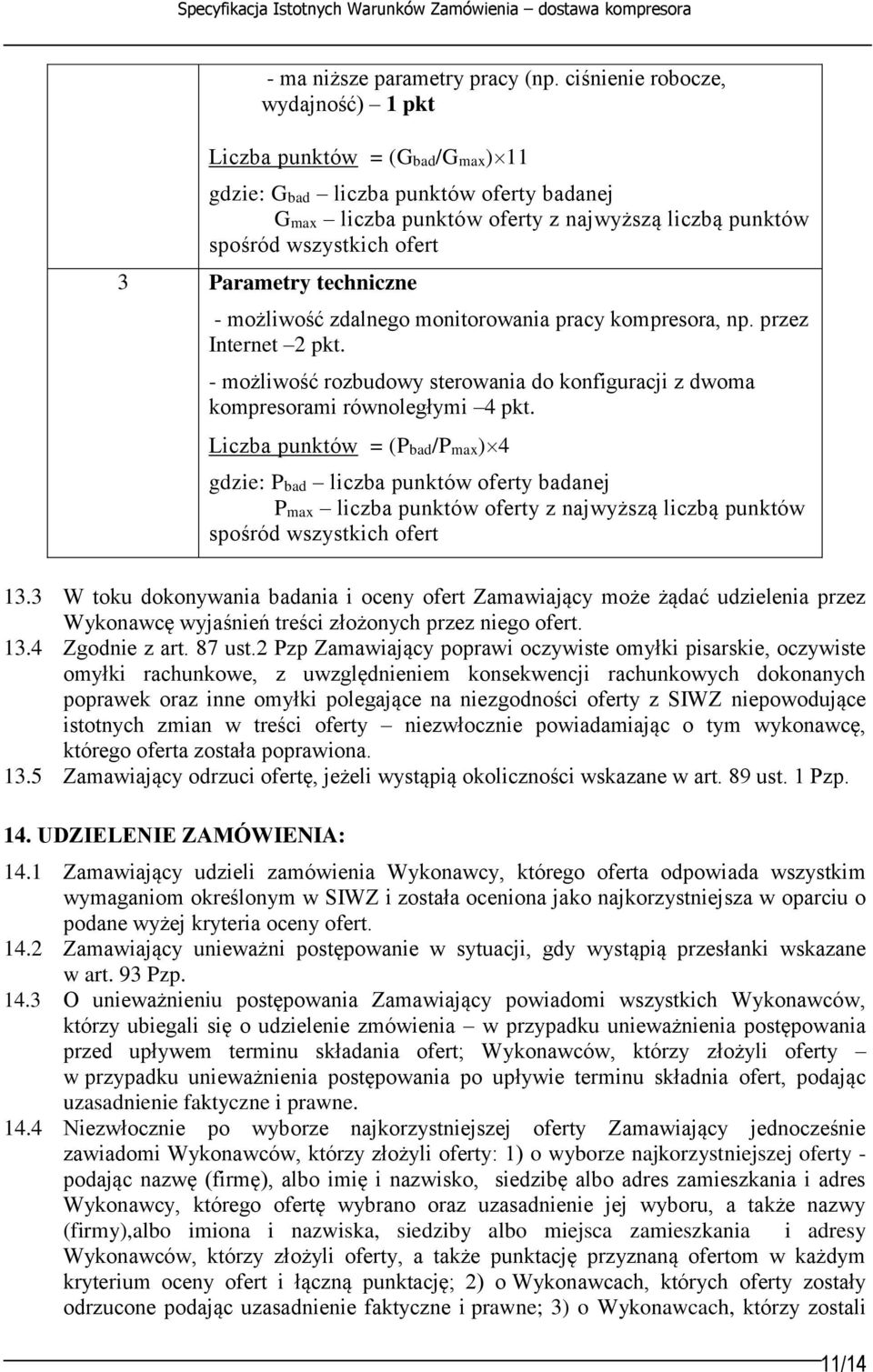 Parametry techniczne - możliwość zdalnego monitorowania pracy kompresora, np. przez Internet 2 pkt. - możliwość rozbudowy sterowania do konfiguracji z dwoma kompresorami równoległymi 4 pkt.