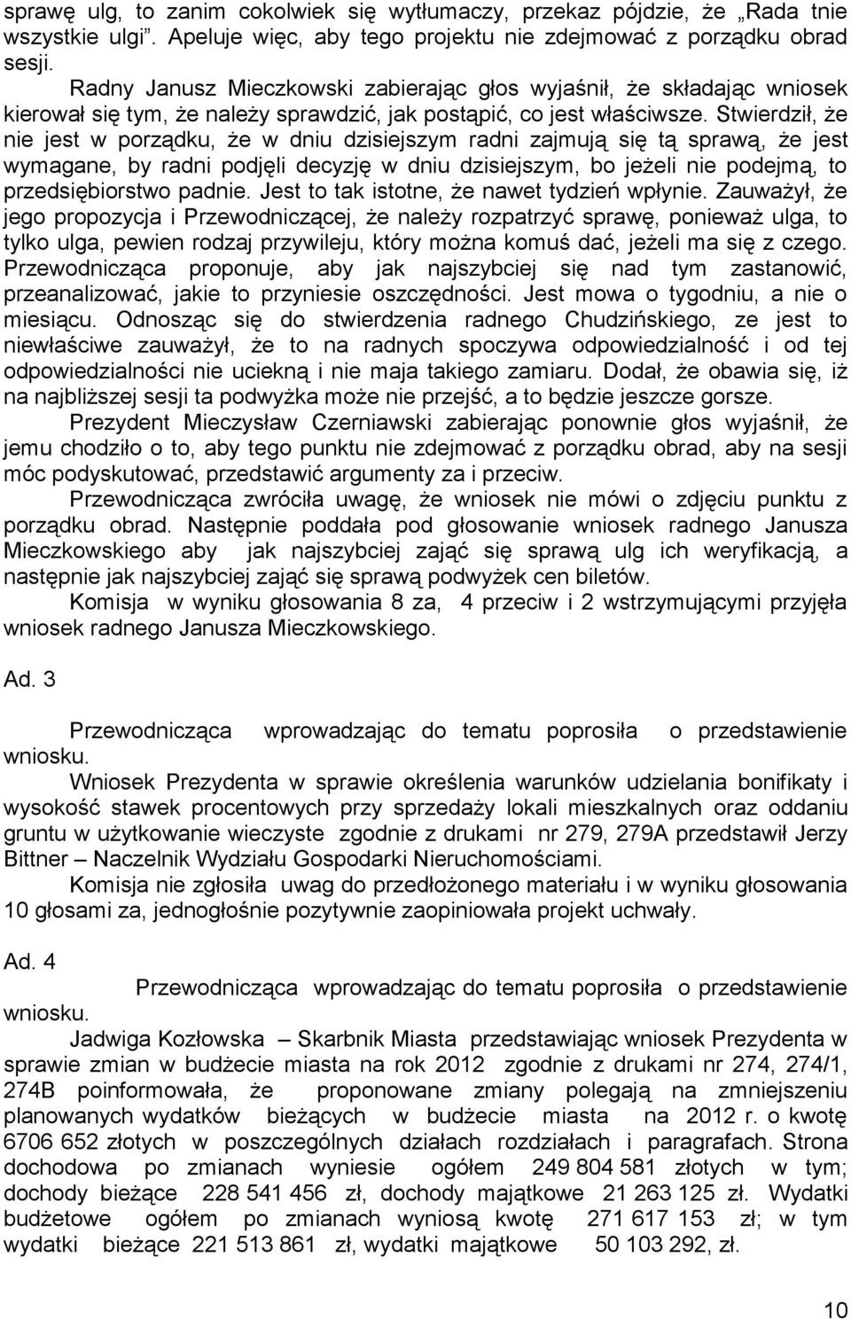 Stwierdził, że nie jest w porządku, że w dniu dzisiejszym radni zajmują się tą sprawą, że jest wymagane, by radni podjęli decyzję w dniu dzisiejszym, bo jeżeli nie podejmą, to przedsiębiorstwo padnie.