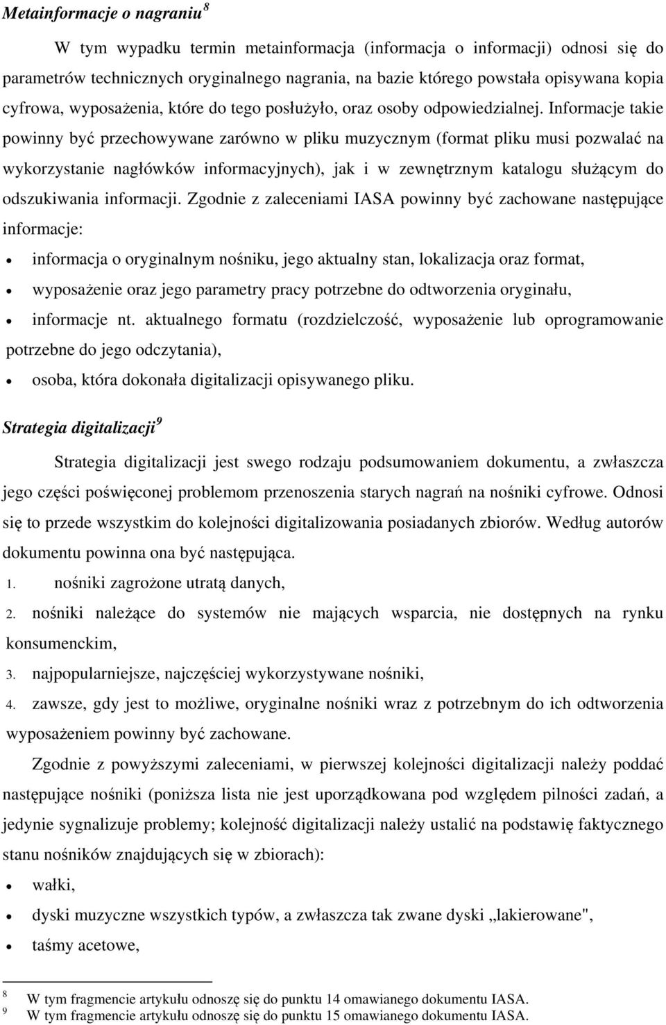 Informacje takie powinny być przechowywane zarówno w pliku muzycznym (format pliku musi pozwalać na wykorzystanie nagłówków informacyjnych), jak i w zewnętrznym katalogu służącym do odszukiwania