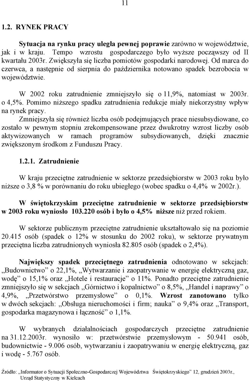 W 2002 roku zatrudnienie zmniejszyło się o 11,9%, natomiast w 2003r. o 4,5%. Pomimo niższego spadku zatrudnienia redukcje miały niekorzystny wpływ na rynek pracy.