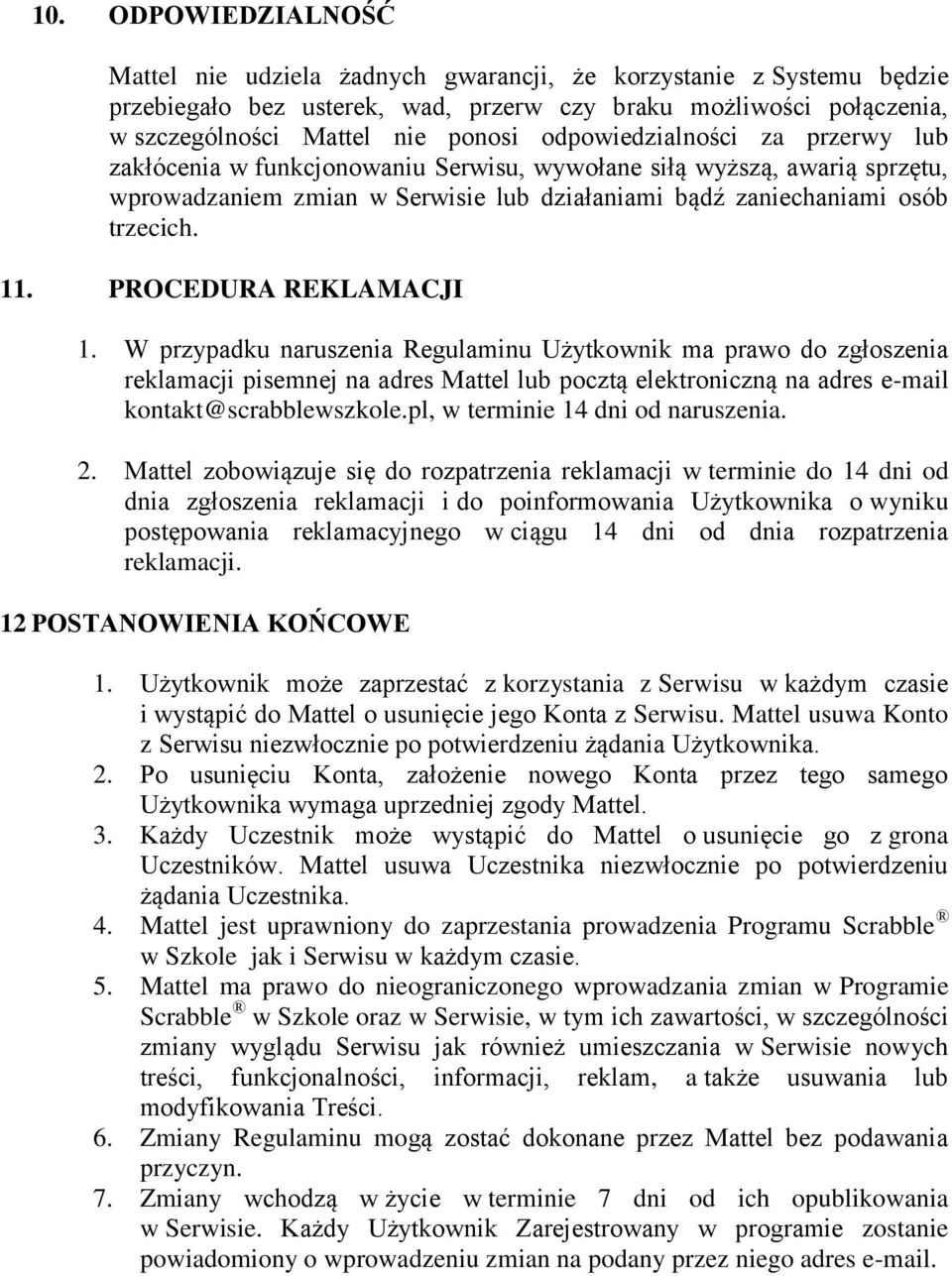 PROCEDURA REKLAMACJI 1. W przypadku naruszenia Regulaminu Użytkownik ma prawo do zgłoszenia reklamacji pisemnej na adres Mattel lub pocztą elektroniczną na adres e-mail kontakt@scrabblewszkole.