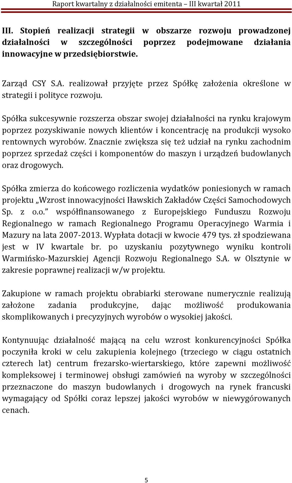 Spółka sukcesywnie rozszerza obszar swojej działalności na rynku krajowym poprzez pozyskiwanie nowych klientów i koncentrację na produkcji wysoko rentownych wyrobów.