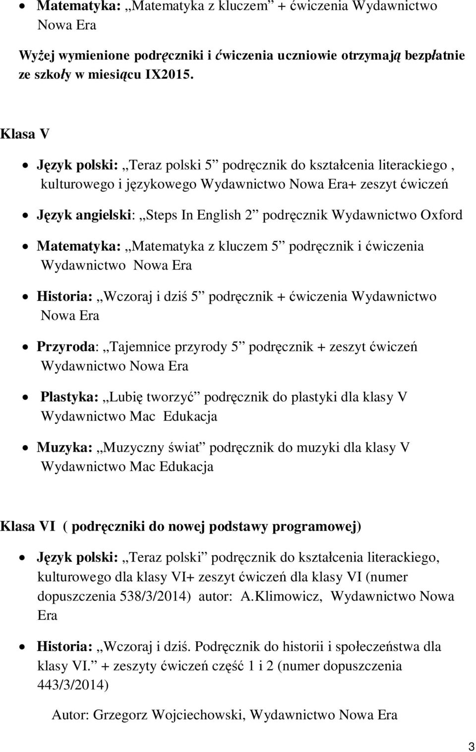 Matematyka z kluczem 5 podręcznik i ćwiczenia Historia: Wczoraj i dziś 5 podręcznik + ćwiczenia Wydawnictwo Przyroda: Tajemnice przyrody 5 podręcznik + zeszyt ćwiczeń Plastyka: Lubię tworzyć