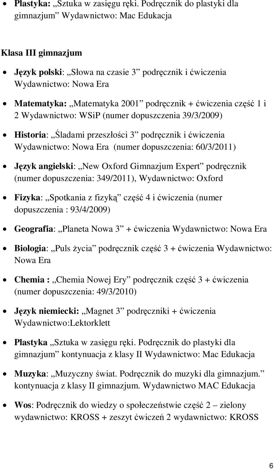 2 Wydawnictwo: WSiP (numer dopuszczenia 39/3/2009) Historia: Śladami przeszłości 3 podręcznik i ćwiczenia (numer dopuszczenia: 60/3/2011) Język angielski: New Oxford Gimnazjum Expert podręcznik