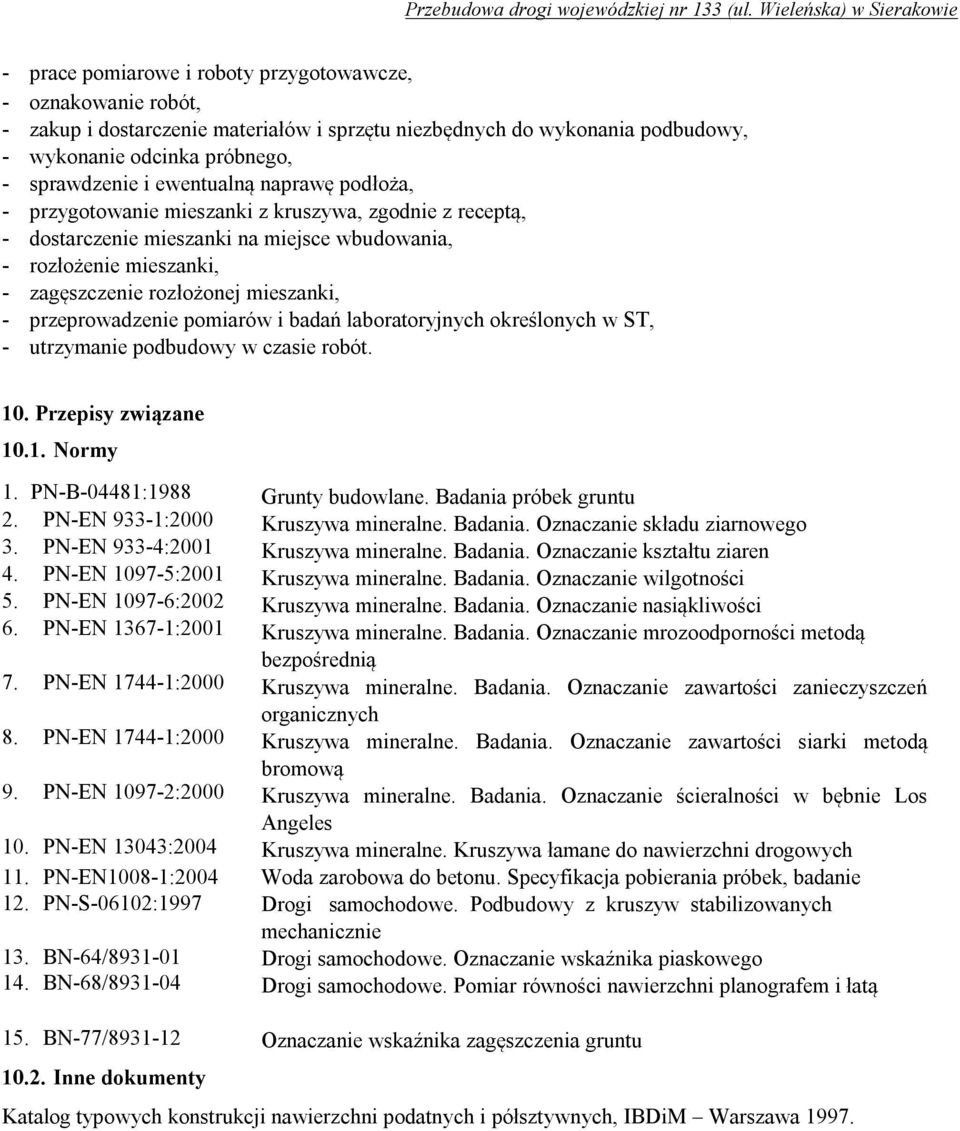 przeprowadzenie pomiarów i badań laboratoryjnych określonych w ST, - utrzymanie podbudowy w czasie robót. 10. Przepisy związane 10.1. Normy 1. PN-B-04481:1988 2. PN-EN 933-1:2000 3.