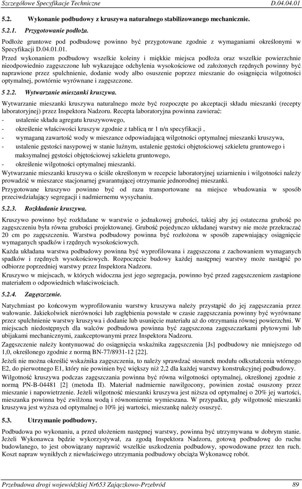 01. Przed wykonaniem podbudowy wszelkie koleiny i miękkie miejsca podłoŝa oraz wszelkie powierzchnie nieodpowiednio zagęszczone lub wykazujące odchylenia wysokościowe od załoŝonych rzędnych powinny