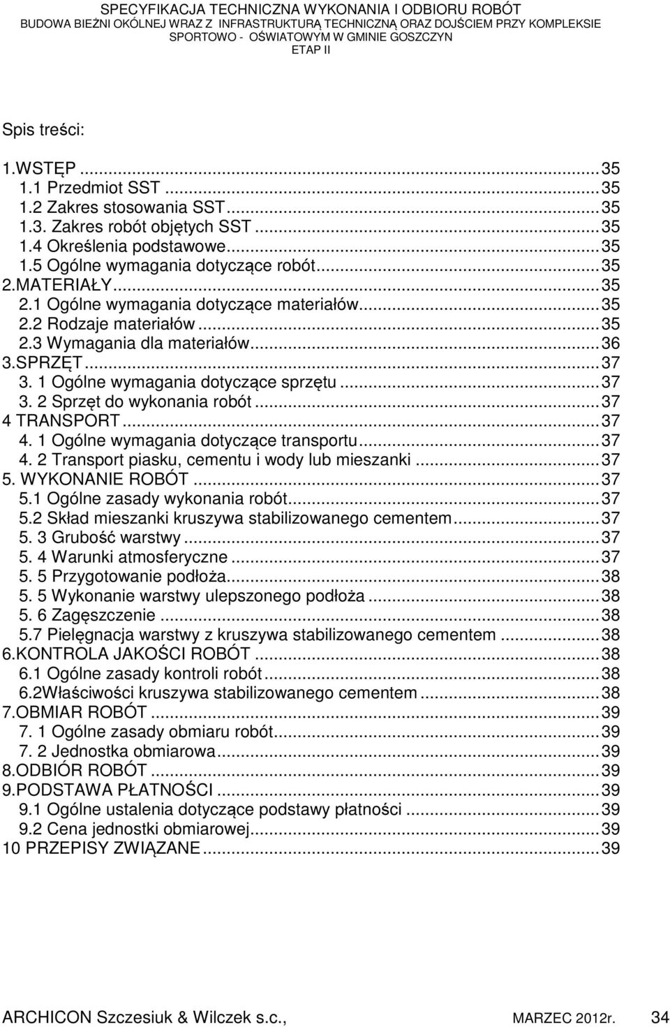 .. 37 4 TRANSPORT... 37 4. 1 Ogólne wymagania dotyczące transportu... 37 4. 2 Transport piasku, cementu i wody lub mieszanki... 37 5. WYKONANIE ROBÓT... 37 5.1 Ogólne zasady wykonania robót... 37 5.2 Skład mieszanki kruszywa stabilizowanego cementem.