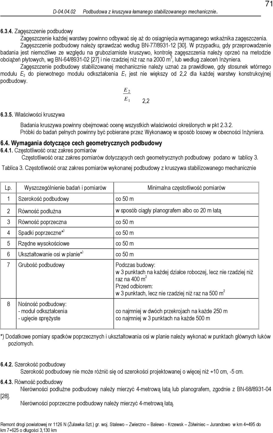 W przypadku, gdy przeprowadzenie badania jest niemoŝliwe ze względu na gruboziarniste kruszywo, kontrolę zagęszczenia naleŝy oprzeć na metodzie obciąŝeń płytowych, wg BN-64/8931-02 [27] i nie