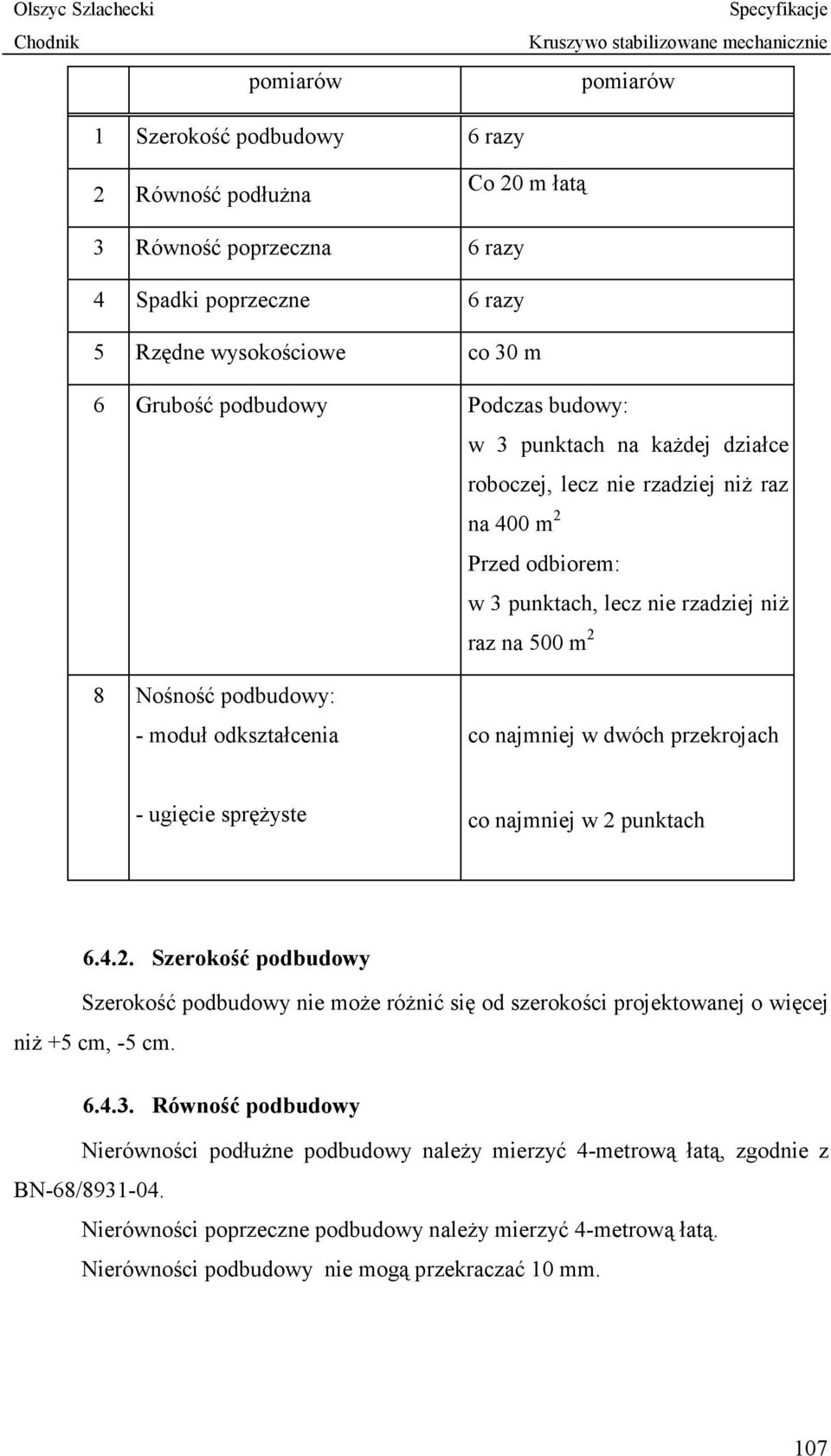 w dwóch przekrojach - ugięcie sprężyste co najmniej w 2 punktach 6.4.2. Szerokość podbudowy Szerokość podbudowy nie może różnić się od szerokości projektowanej o więcej niż +5 cm, -5 cm. 6.4.3.