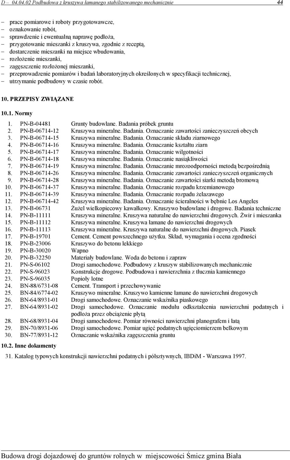 specyfikacji technicznej, utrzymanie podbudowy w czasie robót. 10. PRZEPISY ZWIĄZANE 10.1. Normy 1. PN-B-04481 Grunty budowlane. Badania próbek gruntu 2. PN-B-06714-12 Kruszywa mineralne. Badania. Oznaczanie zawartości zanieczyszczeń obcych 3.