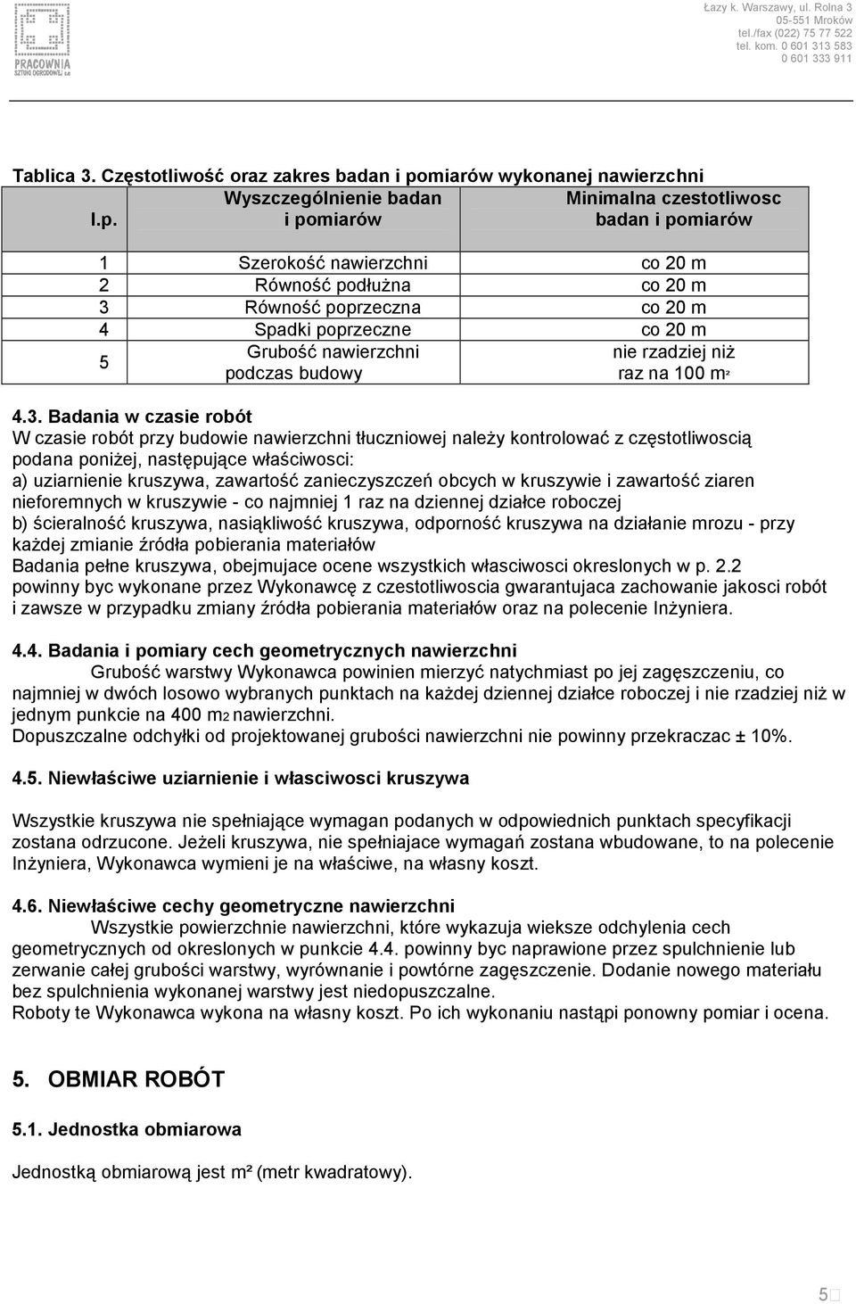 Wyszczególnienie badan i pomiarów Minimalna czestotliwosc badan i pomiarów 1 Szerokość nawierzchni co 20 m 2 Równość podłużna co 20 m 3 Równość poprzeczna co 20 m 4 Spadki poprzeczne co 20 m 5