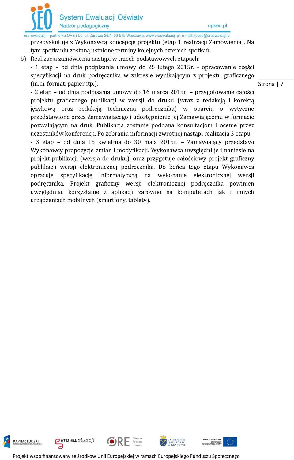 - opracowanie części specyfikacji na druk podręcznika w zakresie wynikającym z projektu graficznego (m.in. format, papier itp.). - 2 etap od dnia podpisania umowy do 16 marca 2015r.