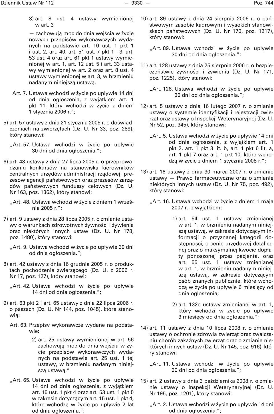 3, w brzmieniu nadanym niniejszą ustawą. Art. 7. Ustawa wchodzi w życie po upływie 14 dni od dnia ogłoszenia, z wyjątkiem art. 1 pkt 11, który wchodzi w życie z dniem 1 stycznia 2006 r. ; 5) art.