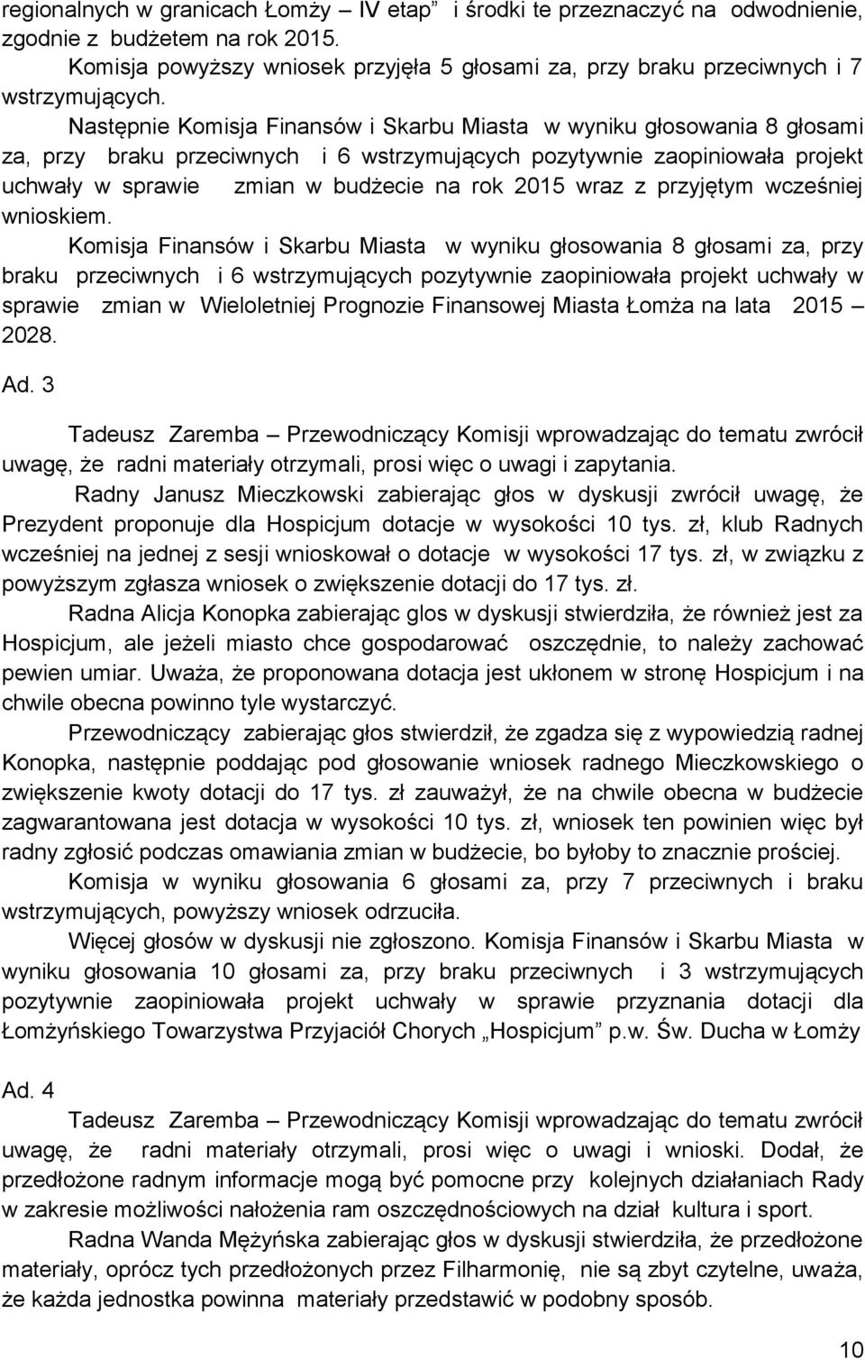 Następnie Komisja Finansów i Skarbu Miasta w wyniku głosowania 8 głosami za, przy braku przeciwnych i 6 wstrzymujących pozytywnie zaopiniowała projekt uchwały w sprawie zmian w budżecie na rok 2015