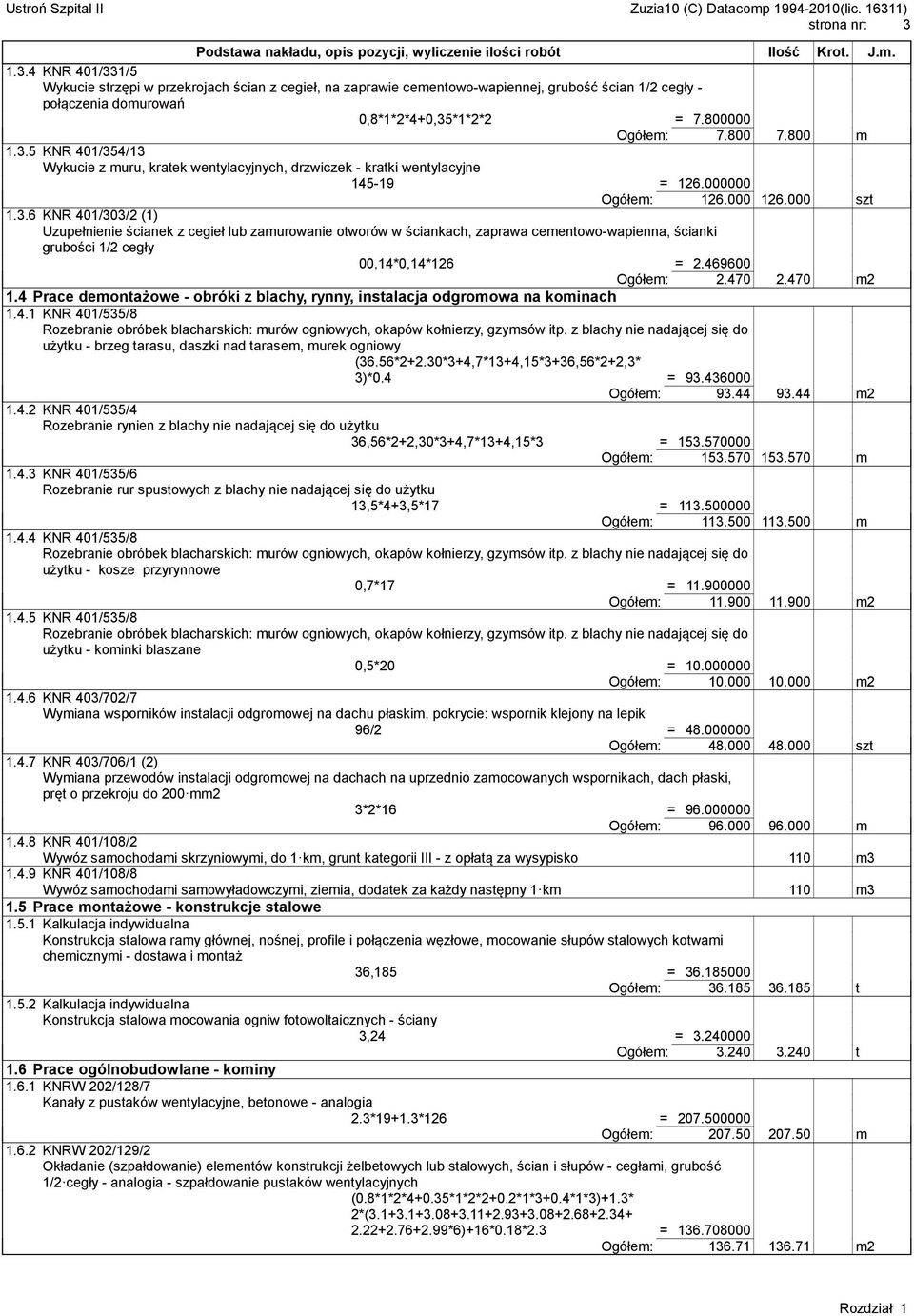 469600 Ogółem: 2.470 2.470 m2 1.4 Prace demontażowe - obróki z blachy, rynny, instalacja odgromowa na kominach 1.4.1 KNR 401/535/8 użytku - brzeg tarasu, daszki nad tarasem, murek ogniowy (36.56*2+2.