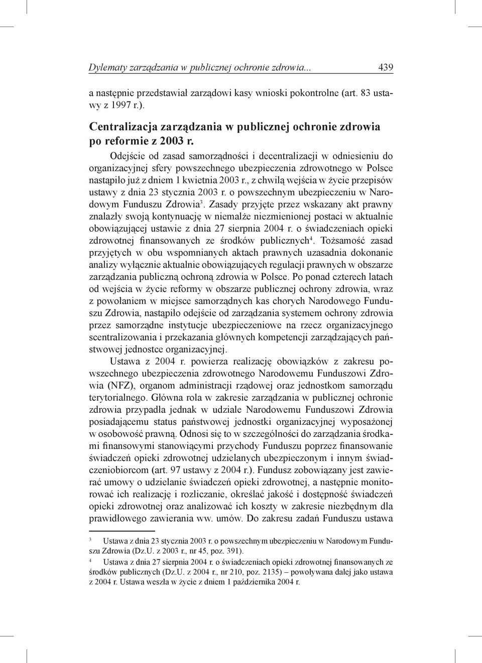 Odejście od zasad samorządności i decentralizacji w odniesieniu do organizacyjnej sfery powszechnego ubezpieczenia zdrowotnego w Polsce nastąpiło już z dniem 1 kwietnia 2003 r.