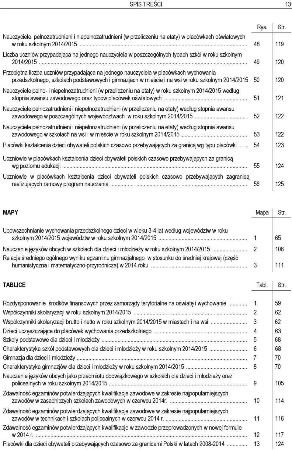 .. 49 120 Przeciętna liczba uczniów przypadająca na jednego nauczyciela w placówkach wychowania przedszkolnego, szkołach podstawowych i gimnazjach w mieście i na wsi w roku szkolnym 2014/2015 50 120