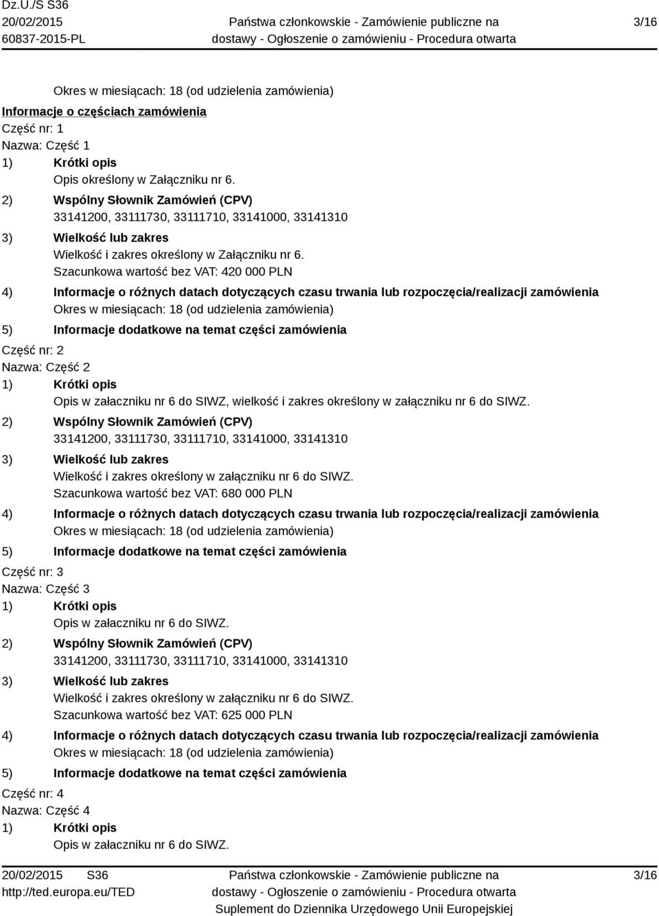 Szacunkowa wartość bez VAT: 420 000 PLN Część nr: 2 Nazwa: Część 2 Opis w załaczniku nr 6 do SIWZ, wielkość i zakres określony