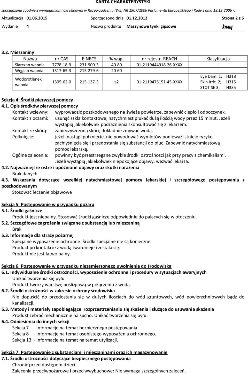 Dam. 1; H318 Skin Irrit. 2; H315 STOT SE 3; H335 Sekcja 4: Środki pierwszej pomocy 4.1. Opis środków pierwszej pomocy Kontakt wziewny: wyprowadzić poszkodowanego na świeże powietrze, zapewnić ciepło i odpoczynek.