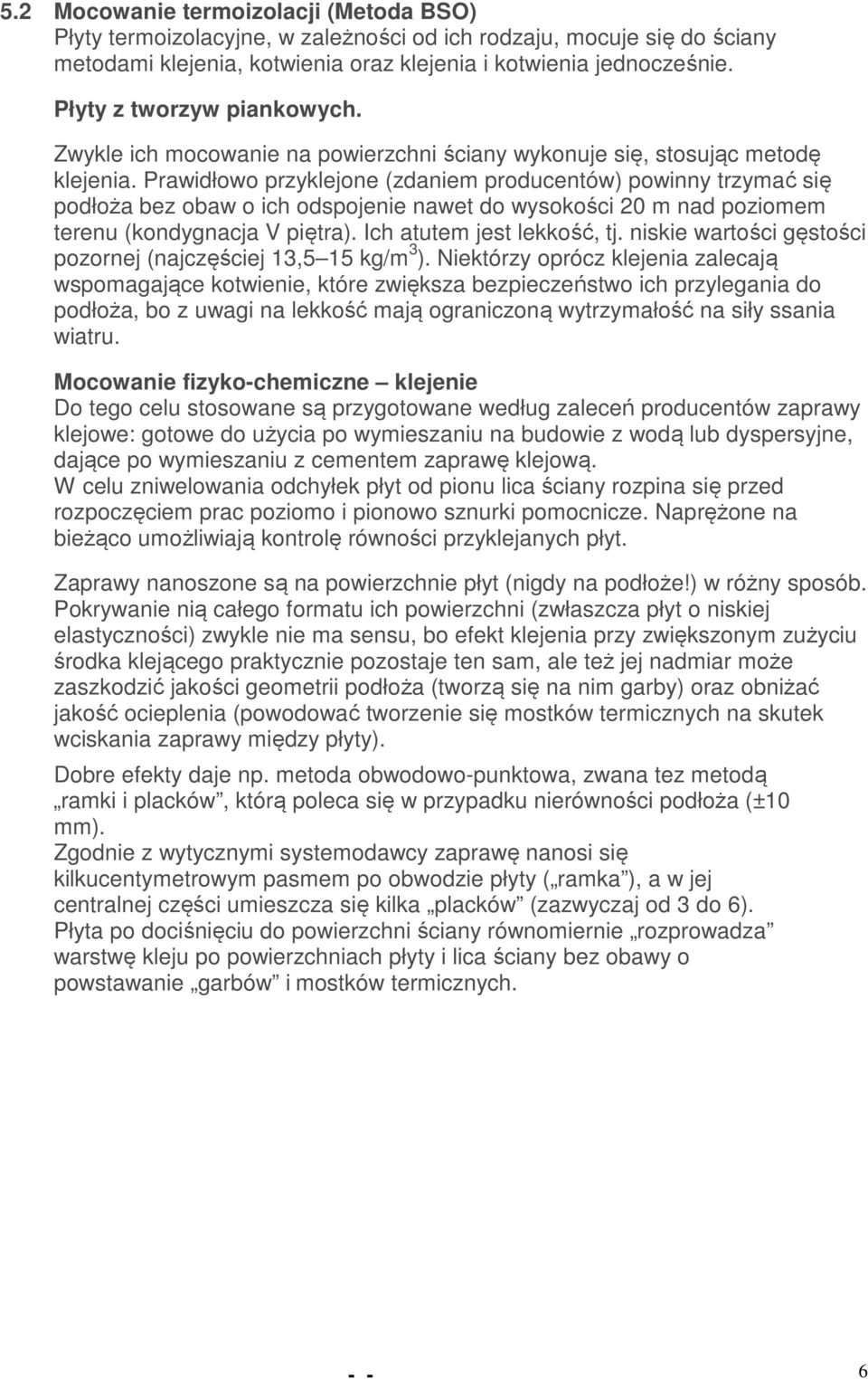 Prawidłowo przyklejone (zdaniem producentów) powinny trzymać się podłoża bez obaw o ich odspojenie nawet do wysokości 20 m nad poziomem terenu (kondygnacja V piętra). Ich atutem jest lekkość, tj.