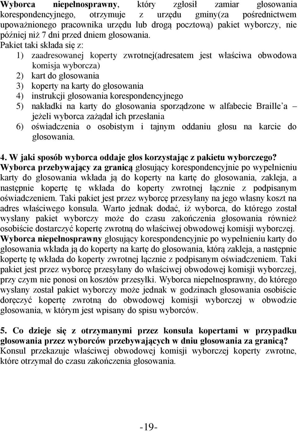 Pakiet taki składa się z: 1) zaadresowanej koperty zwrotnej(adresatem jest właściwa obwodowa komisja wyborcza) 2) kart do głosowania 3) koperty na karty do głosowania 4) instrukcji głosowania