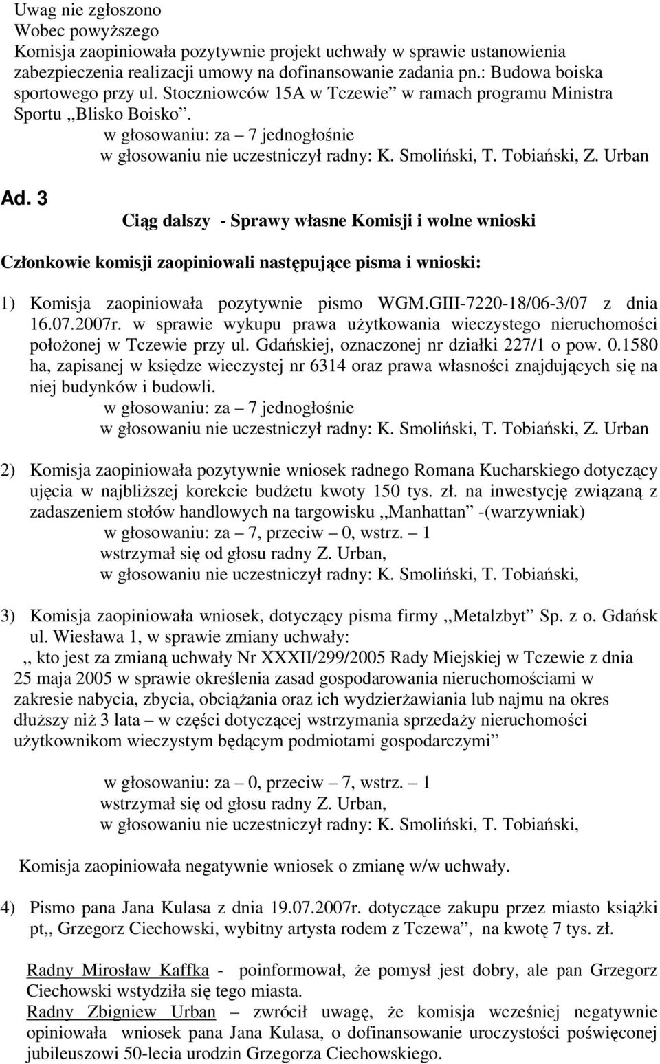 3 Ciąg dalszy - Sprawy własne Komisji i wolne wnioski Członkowie komisji zaopiniowali następujące pisma i wnioski: 1) Komisja zaopiniowała pozytywnie pismo WGM.GIII-7220-18/06-3/07 z dnia 16.07.2007r.