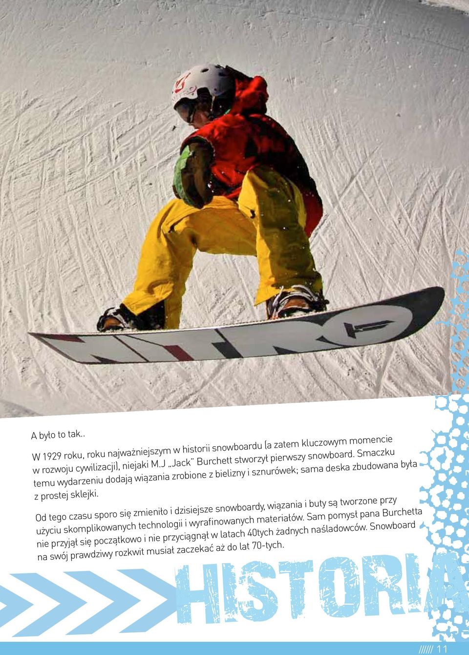 Od tego czasu sporo się zmieniło i dzisiejsze snowboardy, wiązania i buty są tworzone przy użyciu skomplikowanych technologii i wyrafinowanych materiałów.