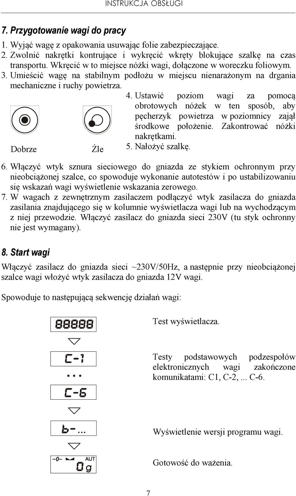 Ustawić poziom wagi za pomocą Dobrze Źle obrotowych nóżek w ten sposób, aby pęcherzyk powietrza w poziomnicy zajął środkowe położenie. Zakontrować nóżki nakrętkami. 5. Nałożyć szalkę. 6.