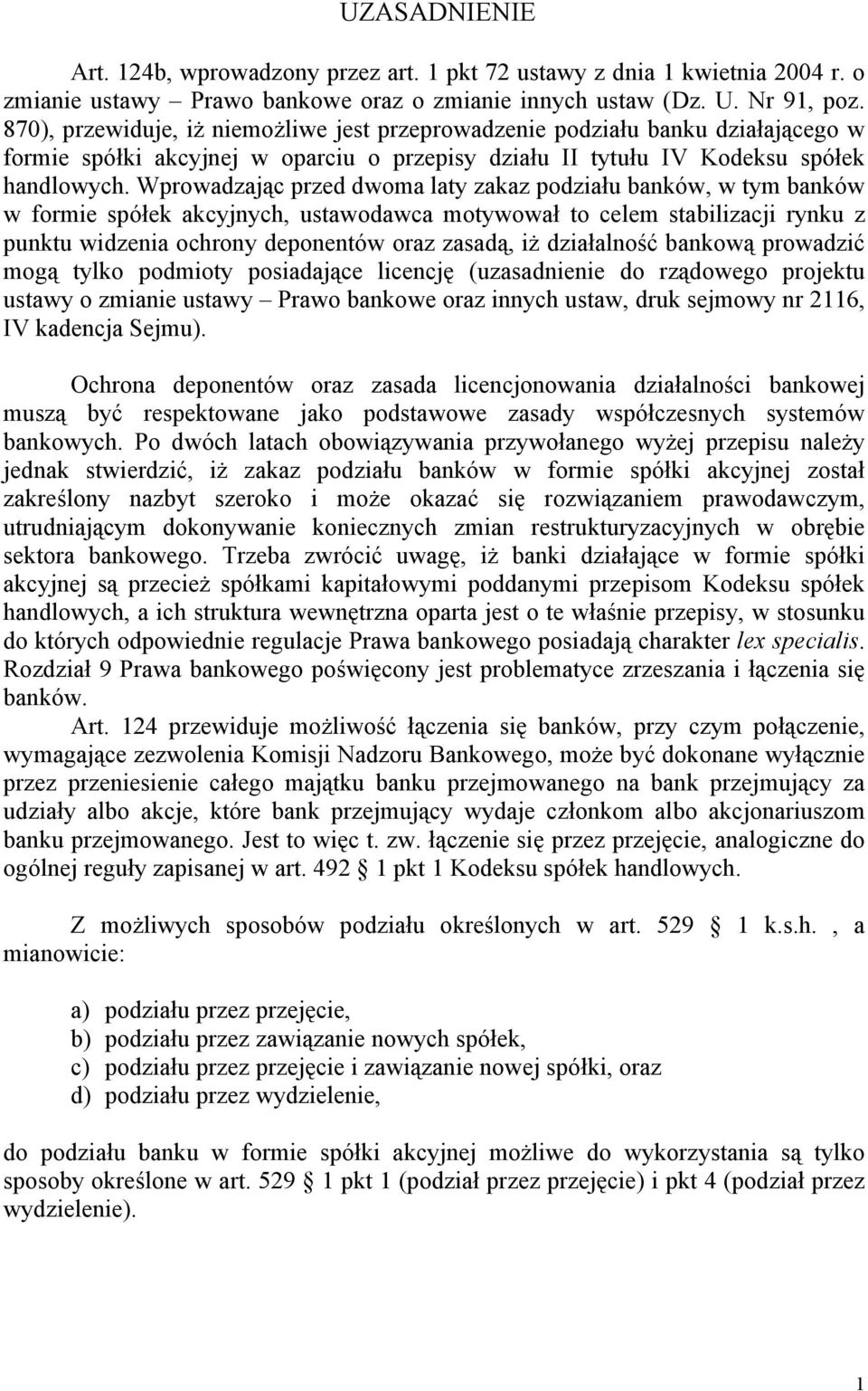 Wprowadzając przed dwoma laty zakaz podziału banków, w tym banków w formie spółek akcyjnych, ustawodawca motywował to celem stabilizacji rynku z punktu widzenia ochrony deponentów oraz zasadą, iż