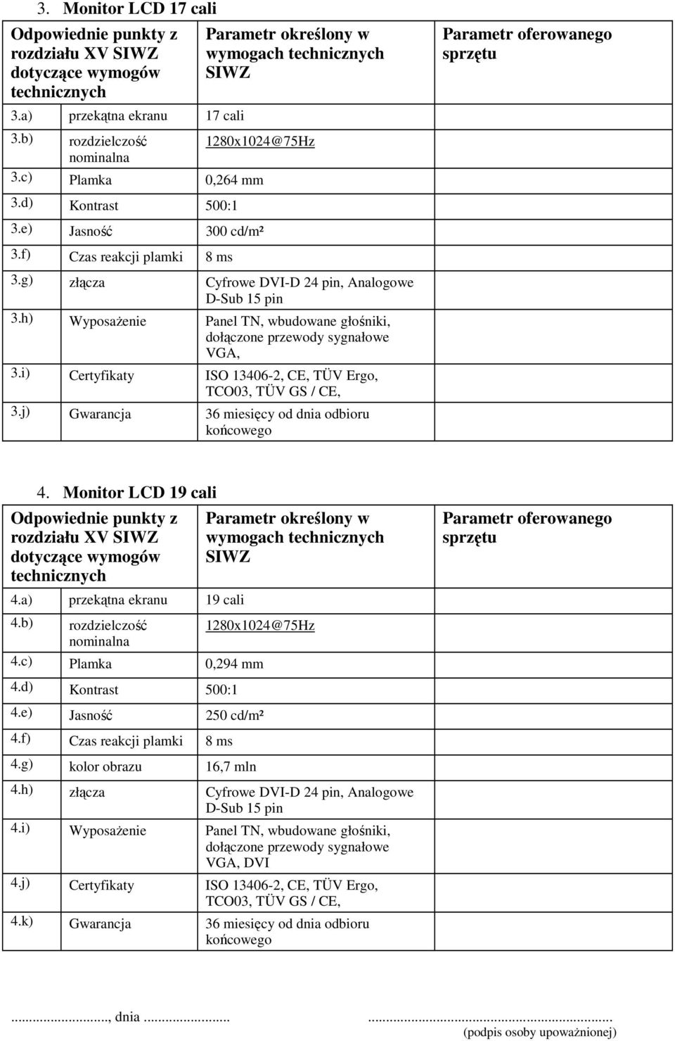 i) Certyfikaty ISO 13406-2, CE, TÜV Ergo, TCO03, TÜV GS / CE, 3.j) Gwarancja 36 miesięcy od dnia odbioru końcowego 4. Monitor LCD 19 cali rozdziału XV 4.a) przekątna ekranu 19 cali wymogach 4.
