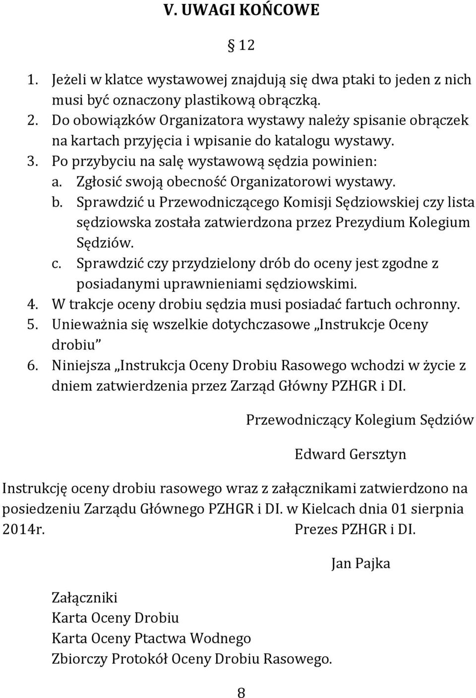 Zgłosić swoją obecność Organizatorowi wystawy. b. Sprawdzić u Przewodniczącego Komisji Sędziowskiej czy lista sędziowska została zatwierdzona przez Prezydium Kolegium Sędziów. c. Sprawdzić czy przydzielony drób do oceny jest zgodne z posiadanymi uprawnieniami sędziowskimi.