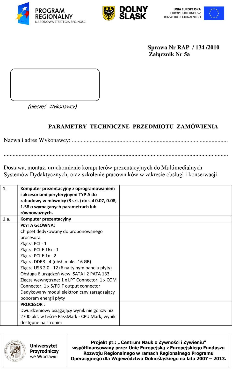 Komputer prezentacyjny z oprogramowaniem i akcesoriami peryferyjnymi TYP A do zabudowy w mównicy (3 szt.) do sal 0.07, 0.08, 1.58 o wymaganych parametrach lub równoważnych. 1.a. Komputer prezentacyjny PŁYTA GŁÓWNA: Chipset dedykowany do proponowanego procesora Złącza PCI - 1 Złącza PCI-E 16x - 1 Złącza PCI-E 1x - 2 Złącza DDR3-4 (obsł.